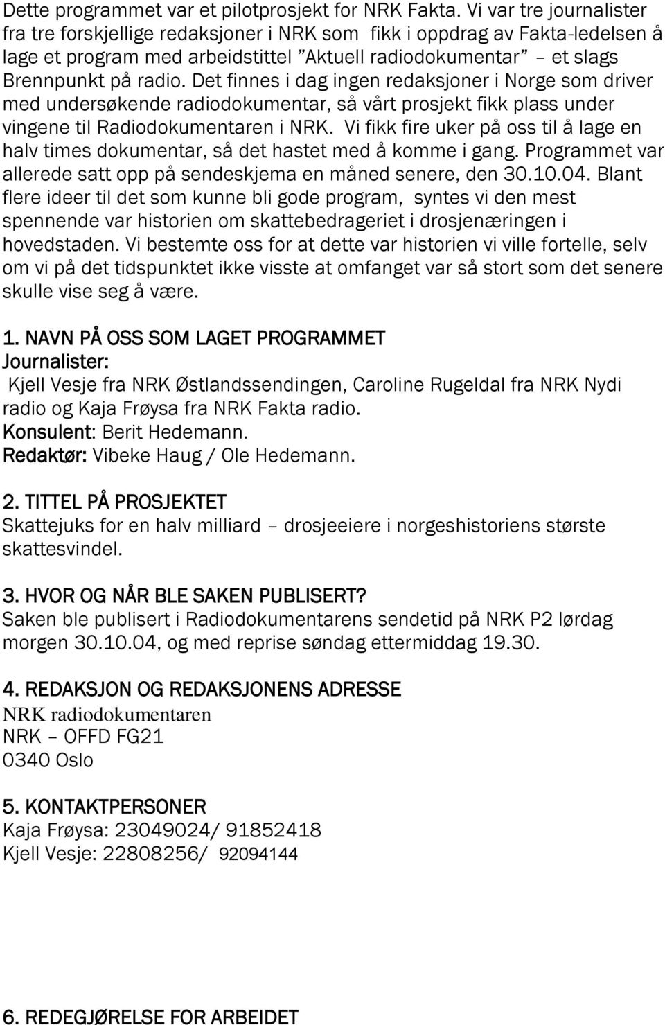 Det finnes i dag ingen redaksjoner i Norge som driver med undersøkende radiodokumentar, så vårt prosjekt fikk plass under vingene til Radiodokumentaren i NRK.