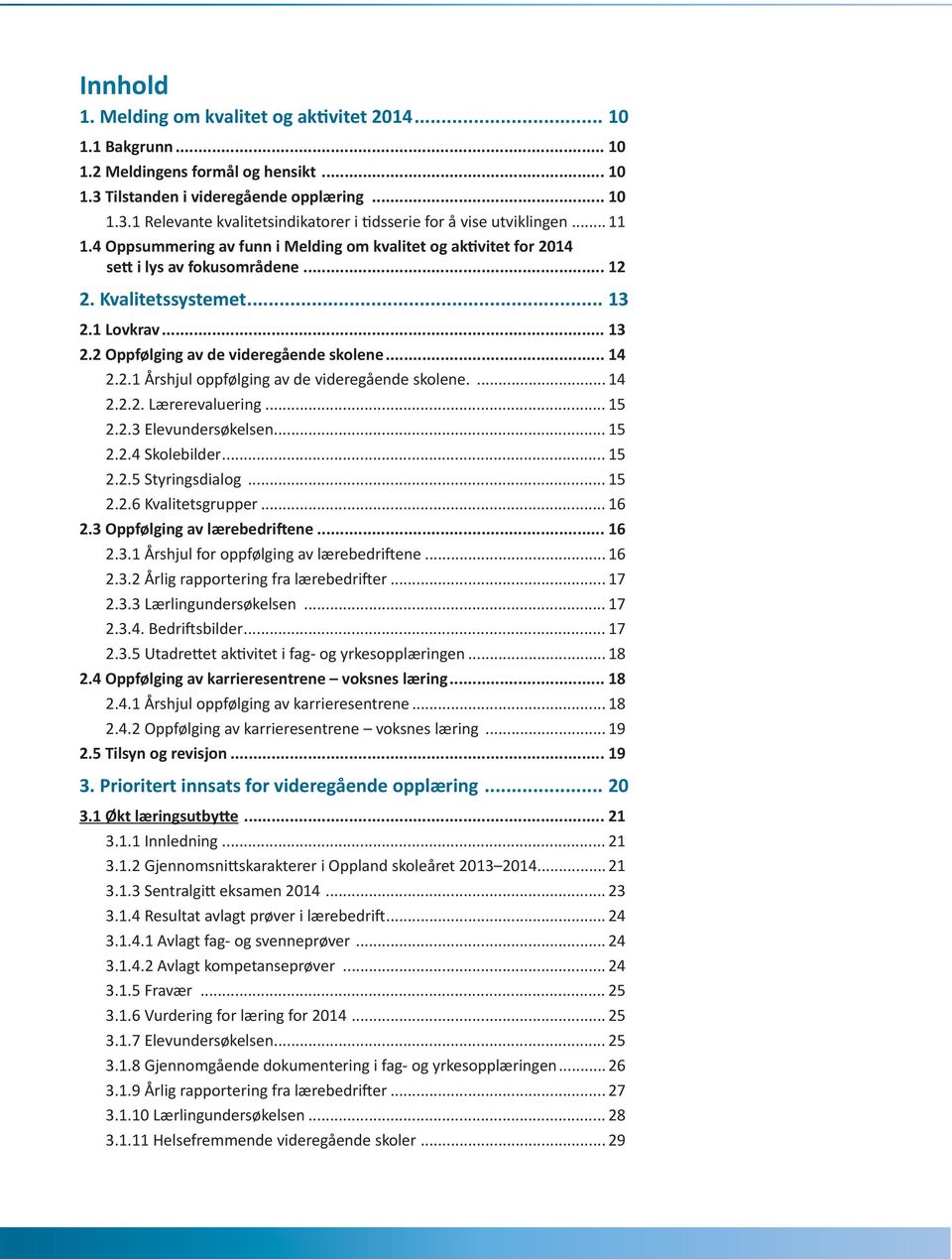 .. 14 2.2.1 Årshjul oppfølging av de videregående skolene.... 14 2.2.2. Lærerevaluering... 15 2.2.3 Elevundersøkelsen... 15 2.2.4 Skolebilder... 15 2.2.5 Styringsdialog... 15 2.2.6 Kvalitetsgrupper.