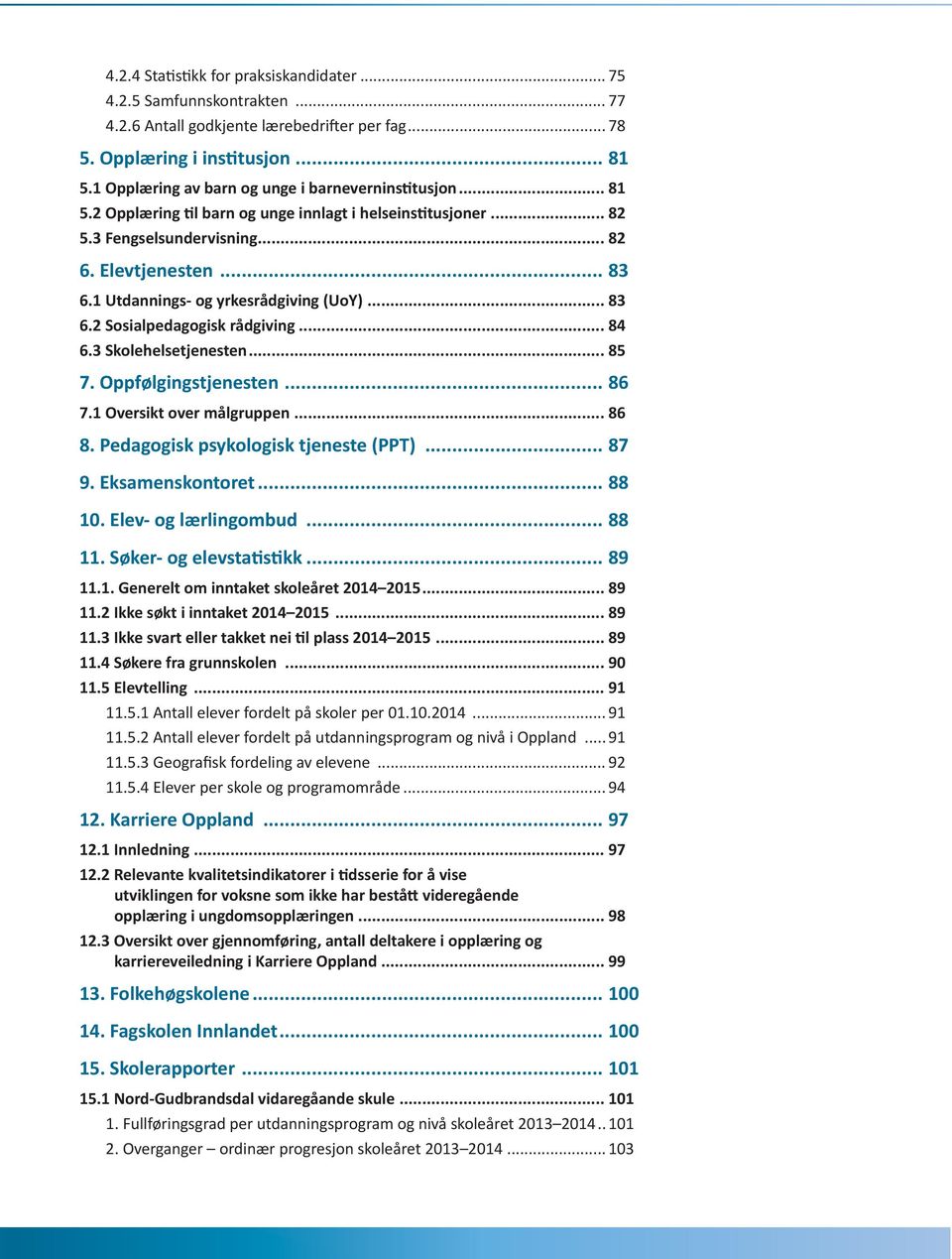 1 Utdannings- og yrkesrådgiving (UoY)... 83 6.2 Sosialpedagogisk rådgiving... 84 6.3 Skolehelsetjenesten... 85 7. Oppfølgingstjenesten... 86 7.1 Oversikt over målgruppen... 86 8.