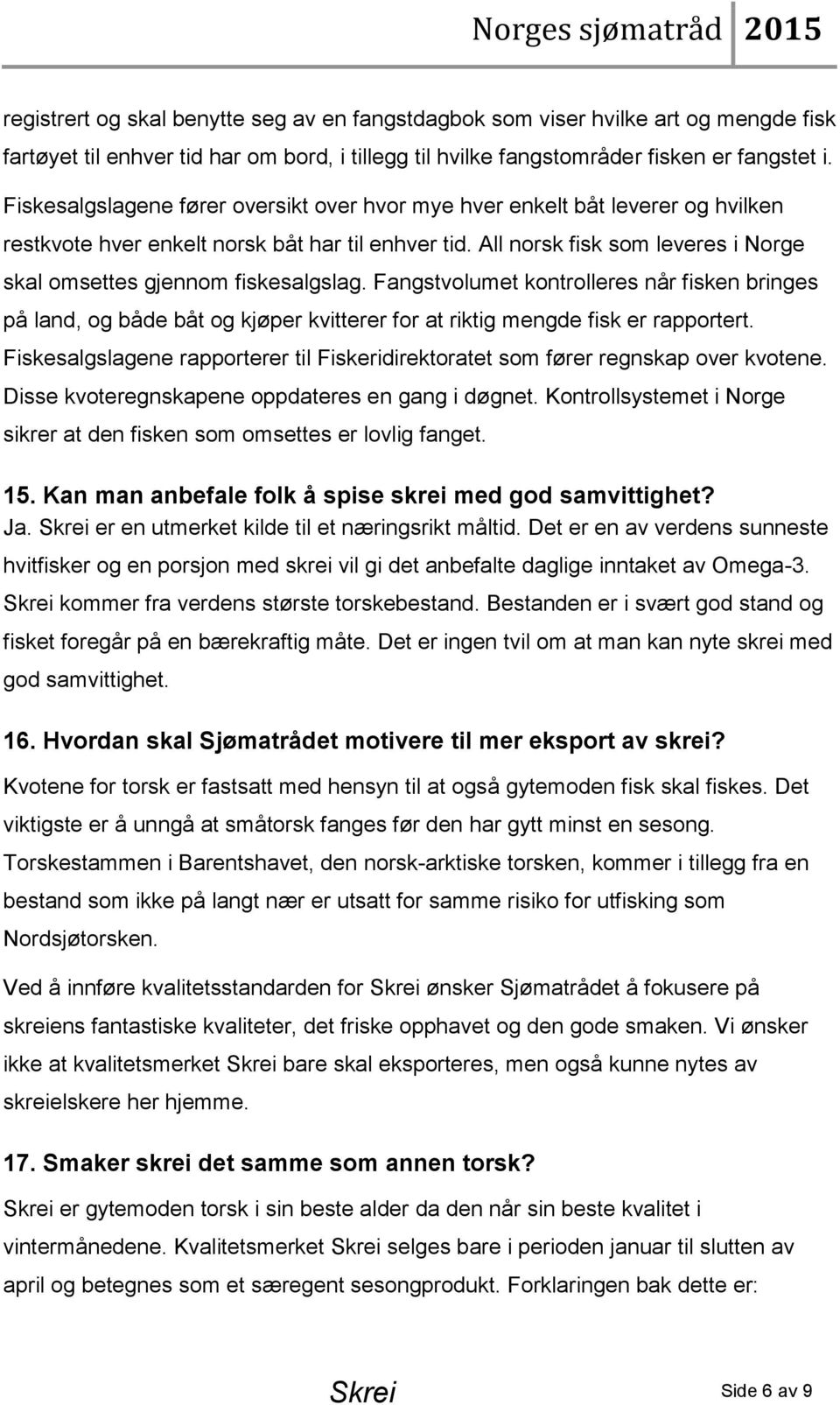 All norsk fisk som leveres i Norge skal omsettes gjennom fiskesalgslag. Fangstvolumet kontrolleres når fisken bringes på land, og både båt og kjøper kvitterer for at riktig mengde fisk er rapportert.