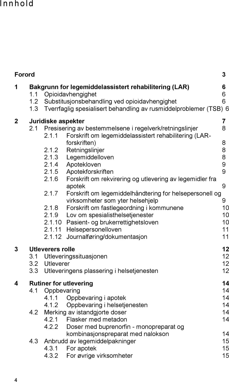 1.2 Retningslinjer 8 2.1.3 Legemiddelloven 8 2.1.4 Apotekloven 9 2.1.5 Apotekforskriften 9 2.1.6 Forskrift om rekvirering og utlevering av legemidler fra apotek 9 2.1.7 Forskrift om legemiddelhåndtering for helsepersonell og virksomheter som yter helsehjelp 9 2.