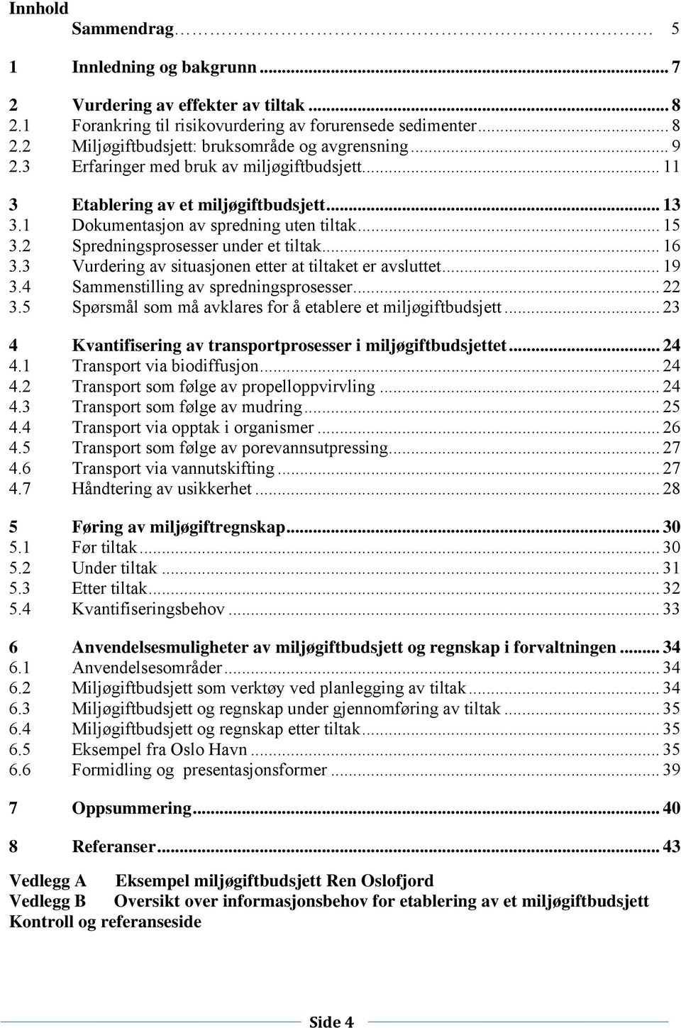 3 Vurdering av situasjonen etter at tiltaket er avsluttet... 19 3.4 Sammenstilling av spredningsprosesser... 22 3.5 Spørsmål som må avklares for å etablere et miljøgiftbudsjett.