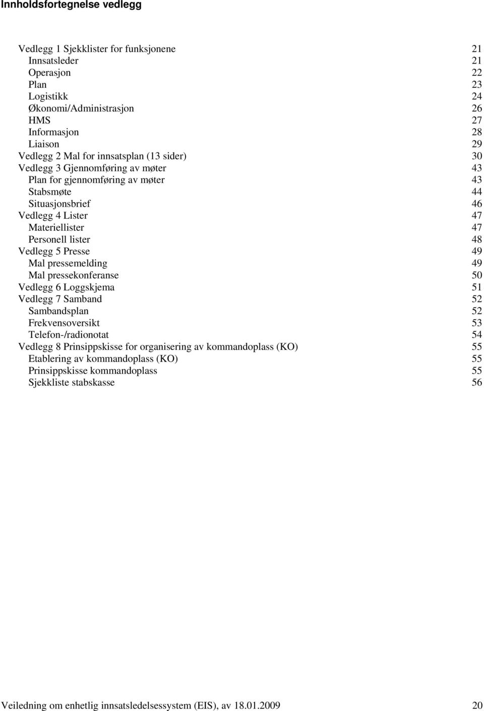 Vedlegg 5 Presse 49 Mal pressemelding 49 Mal pressekonferanse 50 Vedlegg 6 Loggskjema 51 Vedlegg 7 Samband 52 Sambandsplan 52 Frekvensoversikt 53 Telefon-/radionotat 54 Vedlegg 8 Prinsippskisse