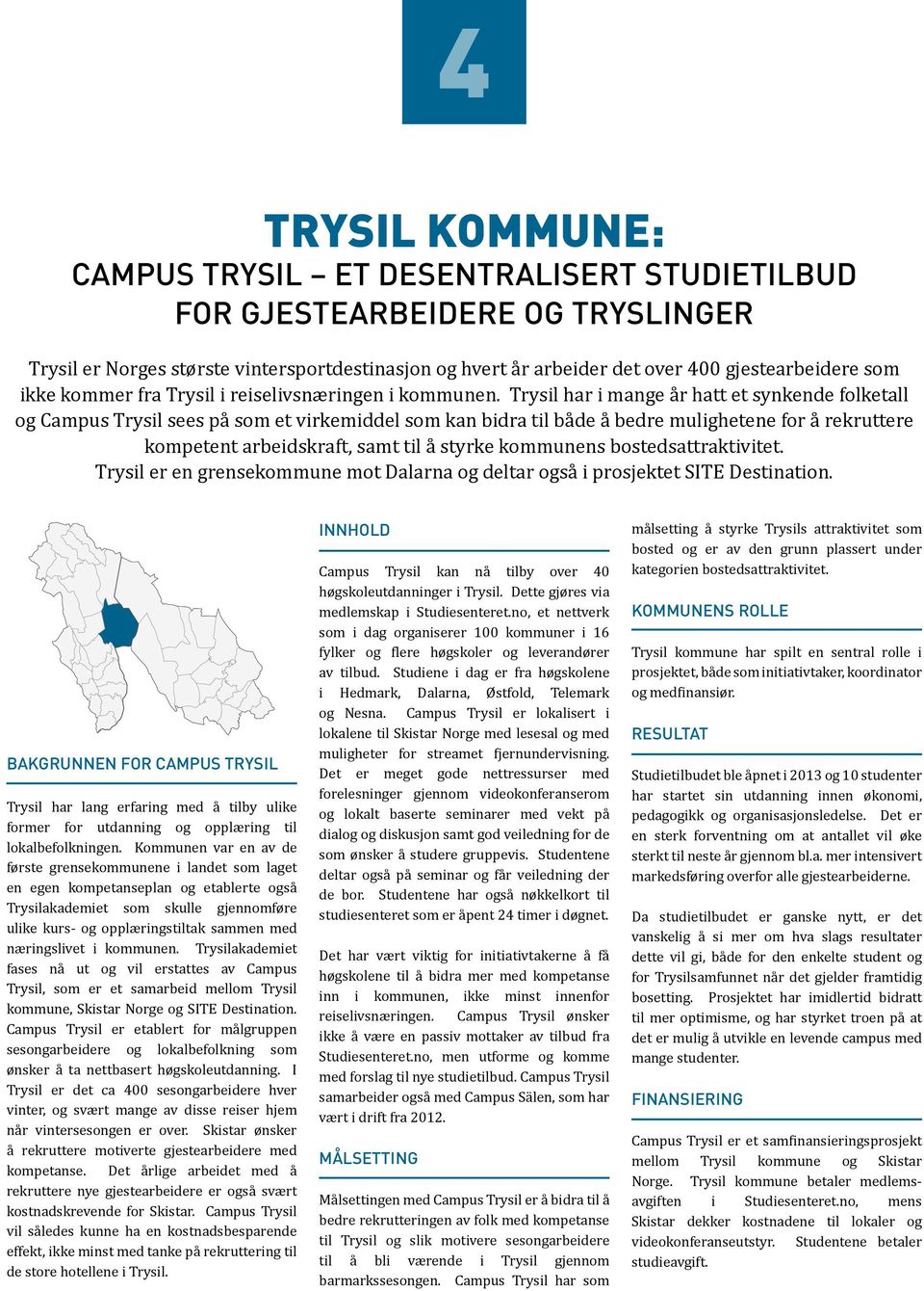 Trysil har i mange år hatt et synkende folketall og Campus Trysil sees på som et virkemiddel som kan bidra til både å bedre mulighetene for å rekruttere kompetent arbeidskraft, samt til å styrke