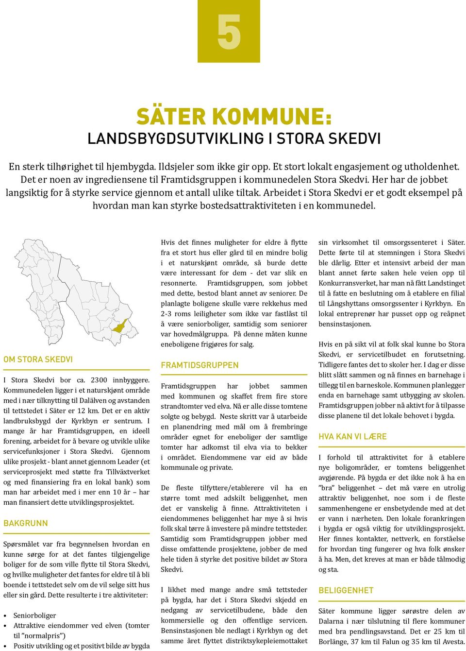 Arbeidet i Stora Skedvi er et godt eksempel på hvordan man kan styrke bostedsattraktiviteten i en kommunedel. OM STORA SKEDVI I Stora Skedvi bor ca. 2300 innbyggere.
