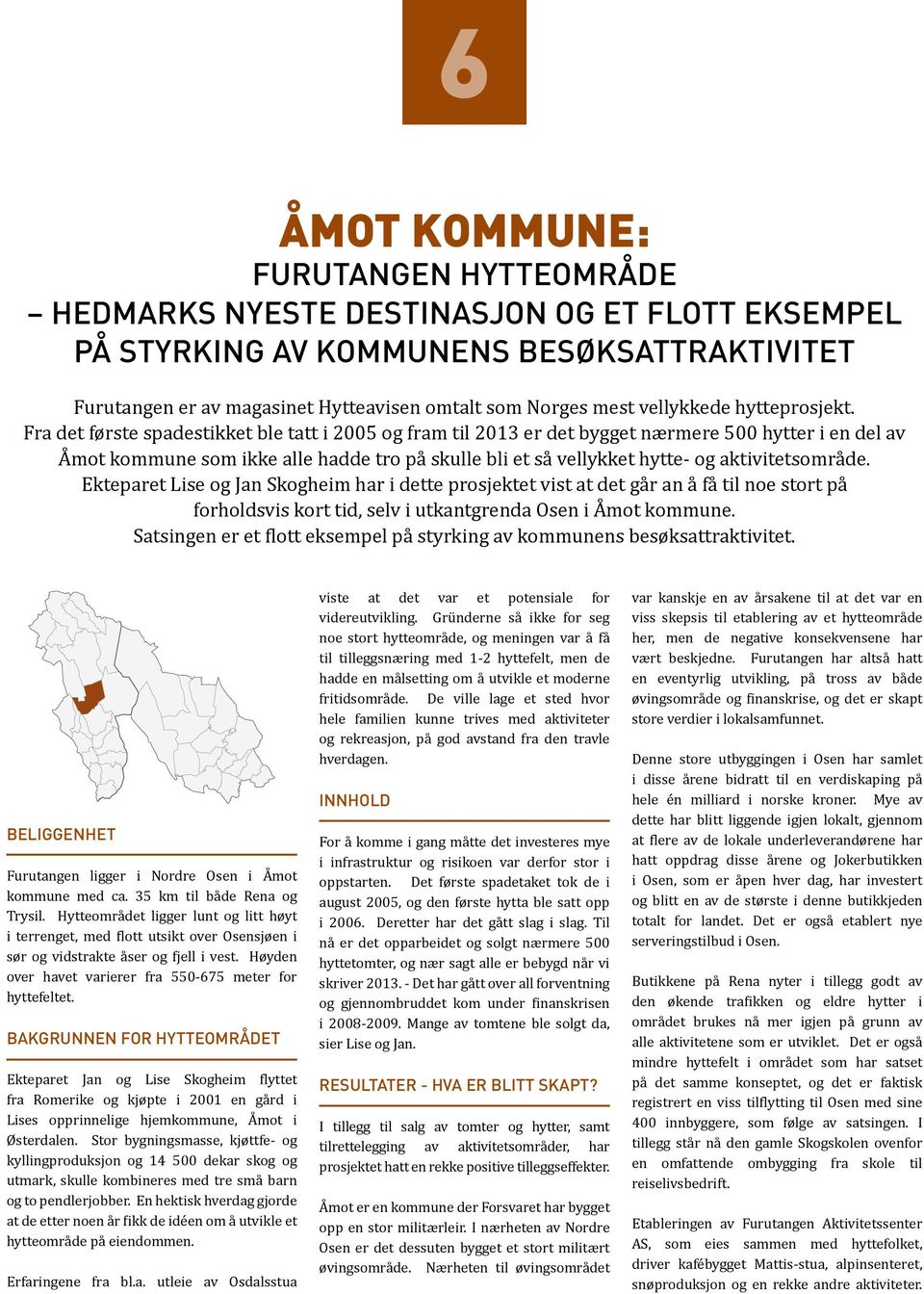 Fra det første spadestikket ble tatt i 2005 og fram til 2013 er det bygget nærmere 500 hytter i en del av Åmot kommune som ikke alle hadde tro på skulle bli et så vellykket hytte- og aktivitetsområde.