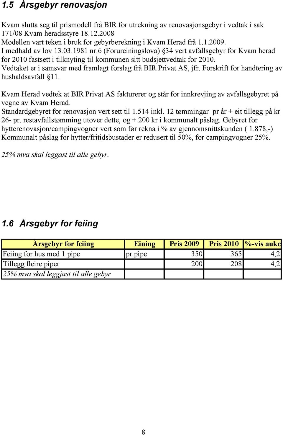 6 (Forureiningslova) 34 vert avfallsgebyr for Kvam herad for 2010 fastsett i tilknyting til kommunen sitt budsjettvedtak for 2010. Vedtaket er i samsvar med framlagt forslag frå BIR Privat AS, jfr.