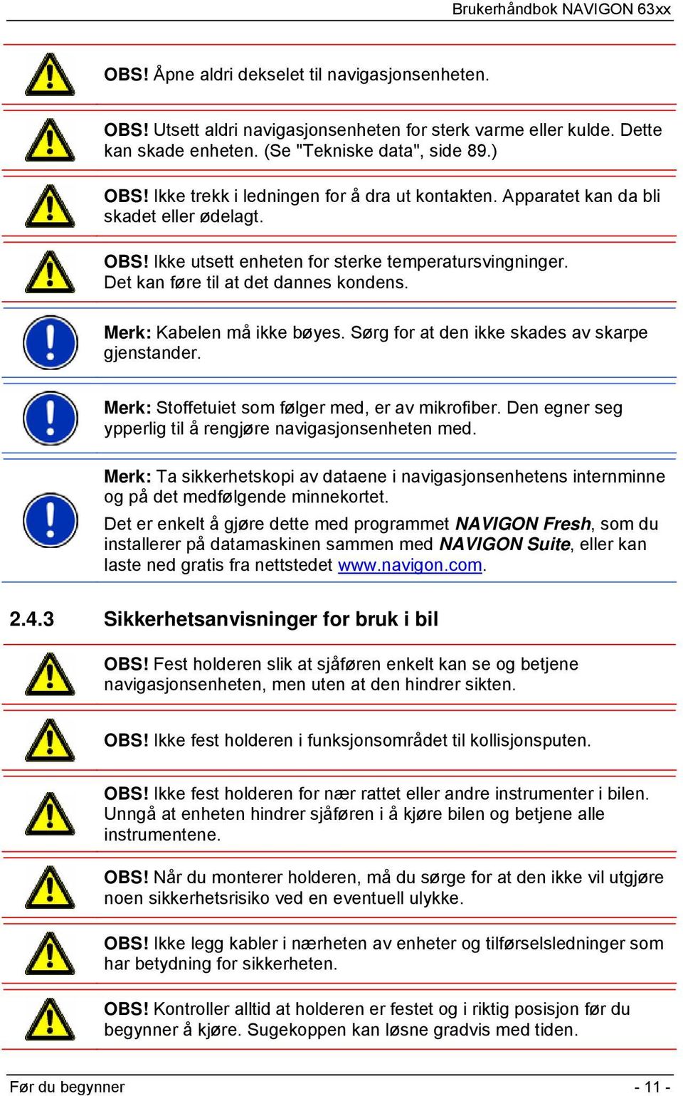 Merk: Kabelen må ikke bøyes. Sørg for at den ikke skades av skarpe gjenstander. Merk: Stoffetuiet som følger med, er av mikrofiber. Den egner seg ypperlig til å rengjøre navigasjonsenheten med.