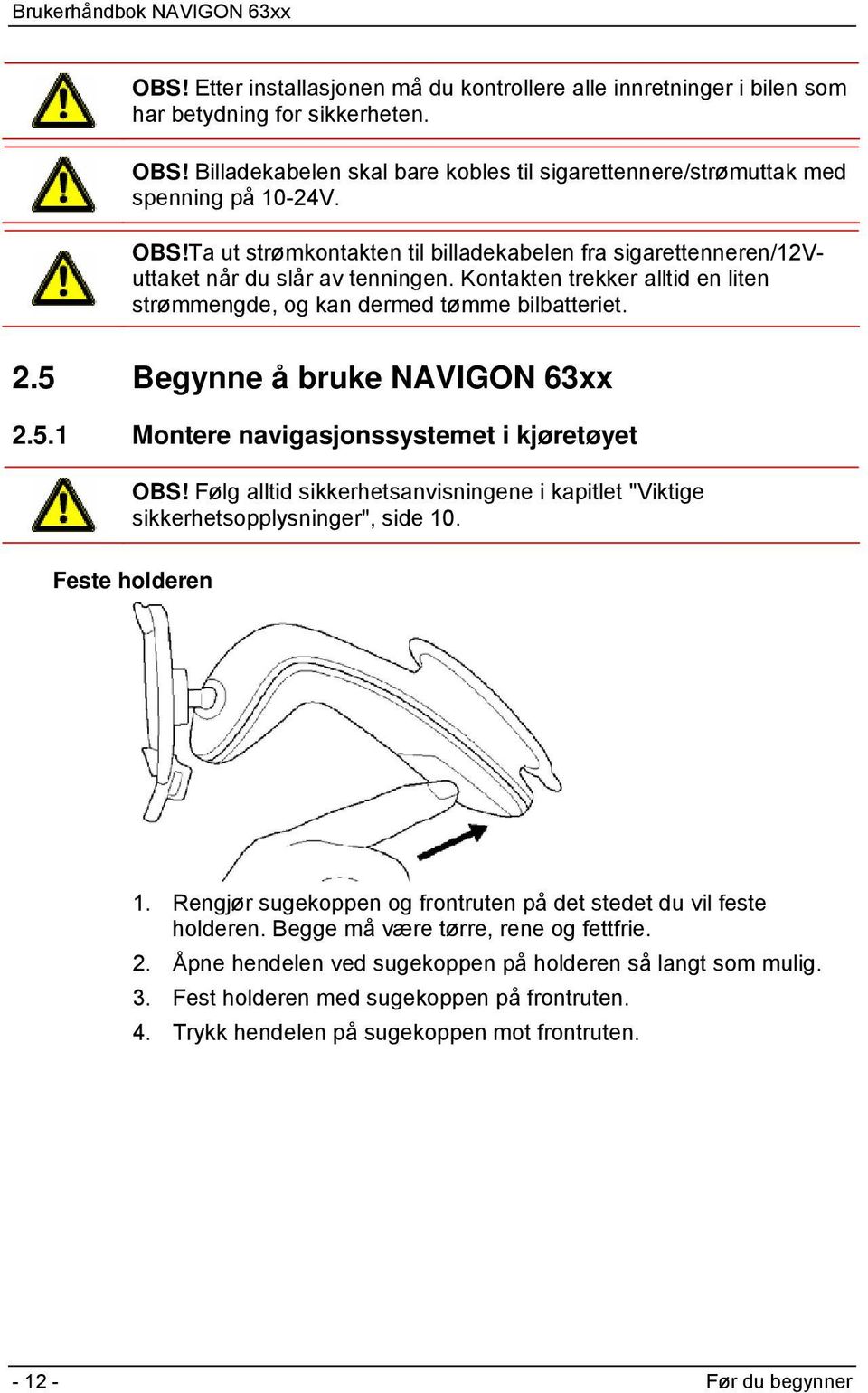 Kontakten trekker alltid en liten strømmengde, og kan dermed tømme bilbatteriet. 2.5 Begynne å bruke NAVIGON 63xx 2.5.1 Montere navigasjonssystemet i kjøretøyet OBS!