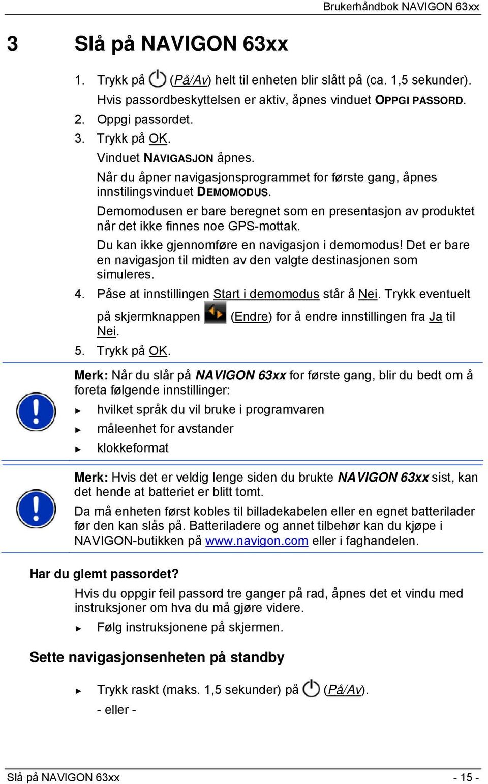 Demomodusen er bare beregnet som en presentasjon av produktet når det ikke finnes noe GPS-mottak. Du kan ikke gjennomføre en navigasjon i demomodus!