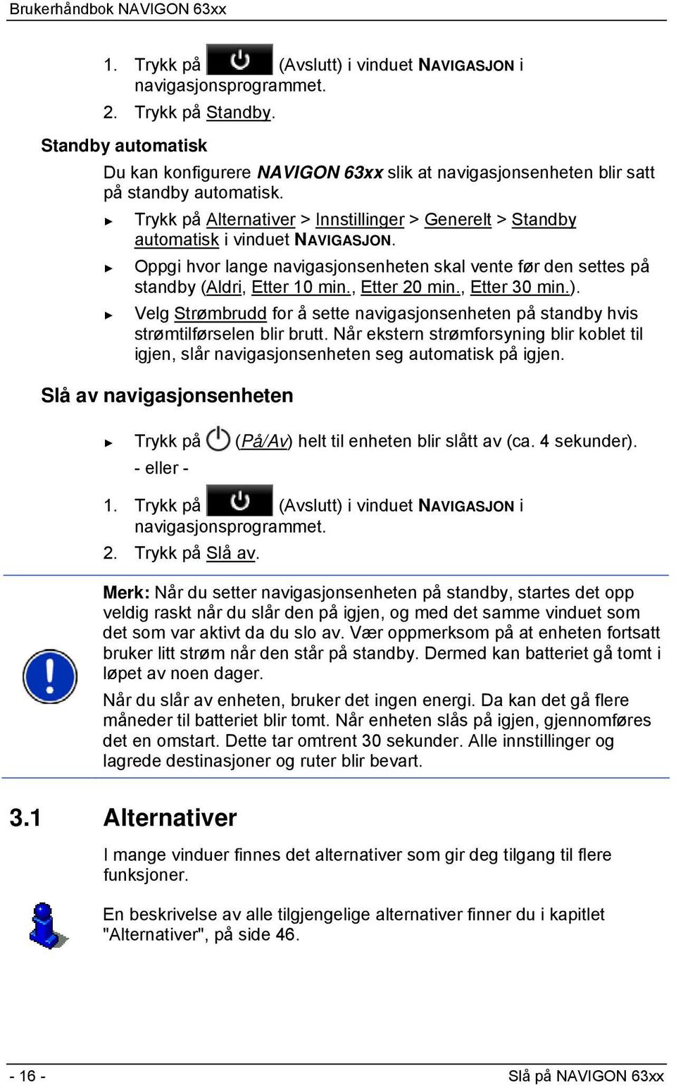 , Etter 20 min., Etter 30 min.). Velg Strømbrudd for å sette navigasjonsenheten på standby hvis strømtilførselen blir brutt.