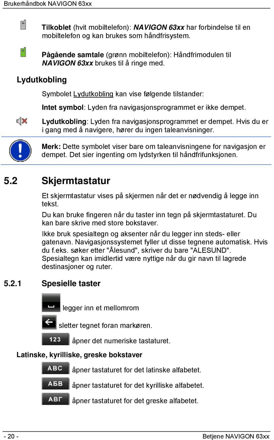 Lydutkobling Symbolet Lydutkobling kan vise følgende tilstander: Intet symbol: Lyden fra navigasjonsprogrammet er ikke dempet. Lydutkobling: Lyden fra navigasjonsprogrammet er dempet.