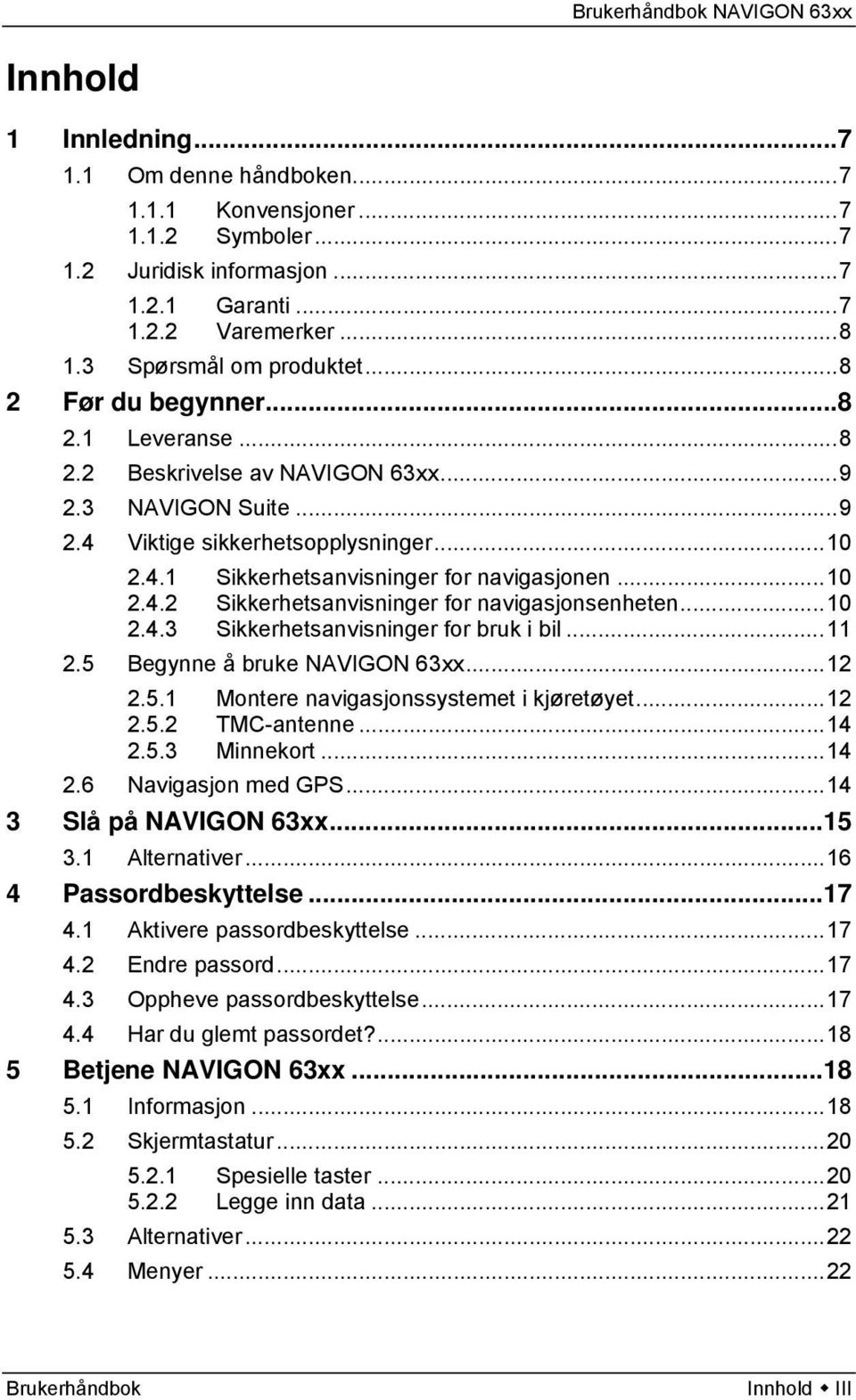 ..10 2.4.3 Sikkerhetsanvisninger for bruk i bil...11 2.5 Begynne å bruke NAVIGON 63xx...12 2.5.1 Montere navigasjonssystemet i kjøretøyet...12 2.5.2 TMC-antenne...14 2.5.3 Minnekort...14 2.6 Navigasjon med GPS.