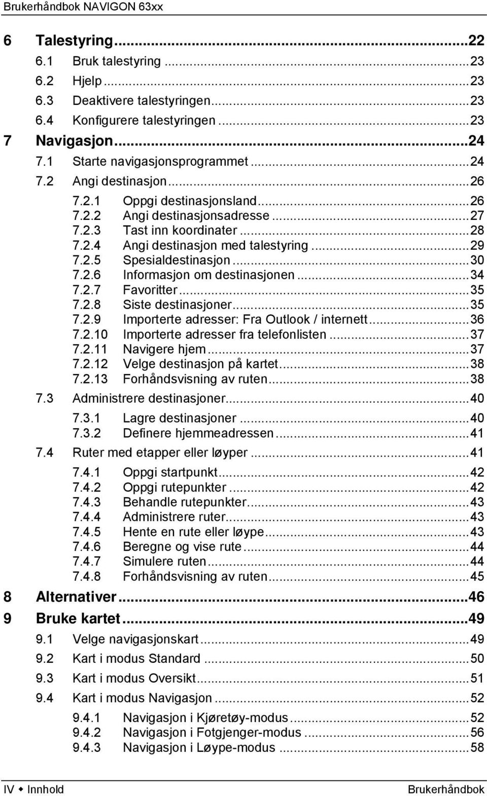 ..34 7.2.7 Favoritter...35 7.2.8 Siste destinasjoner...35 7.2.9 Importerte adresser: Fra Outlook / internett...36 7.2.10 Importerte adresser fra telefonlisten...37 7.2.11 Navigere hjem...37 7.2.12 Velge destinasjon på kartet.