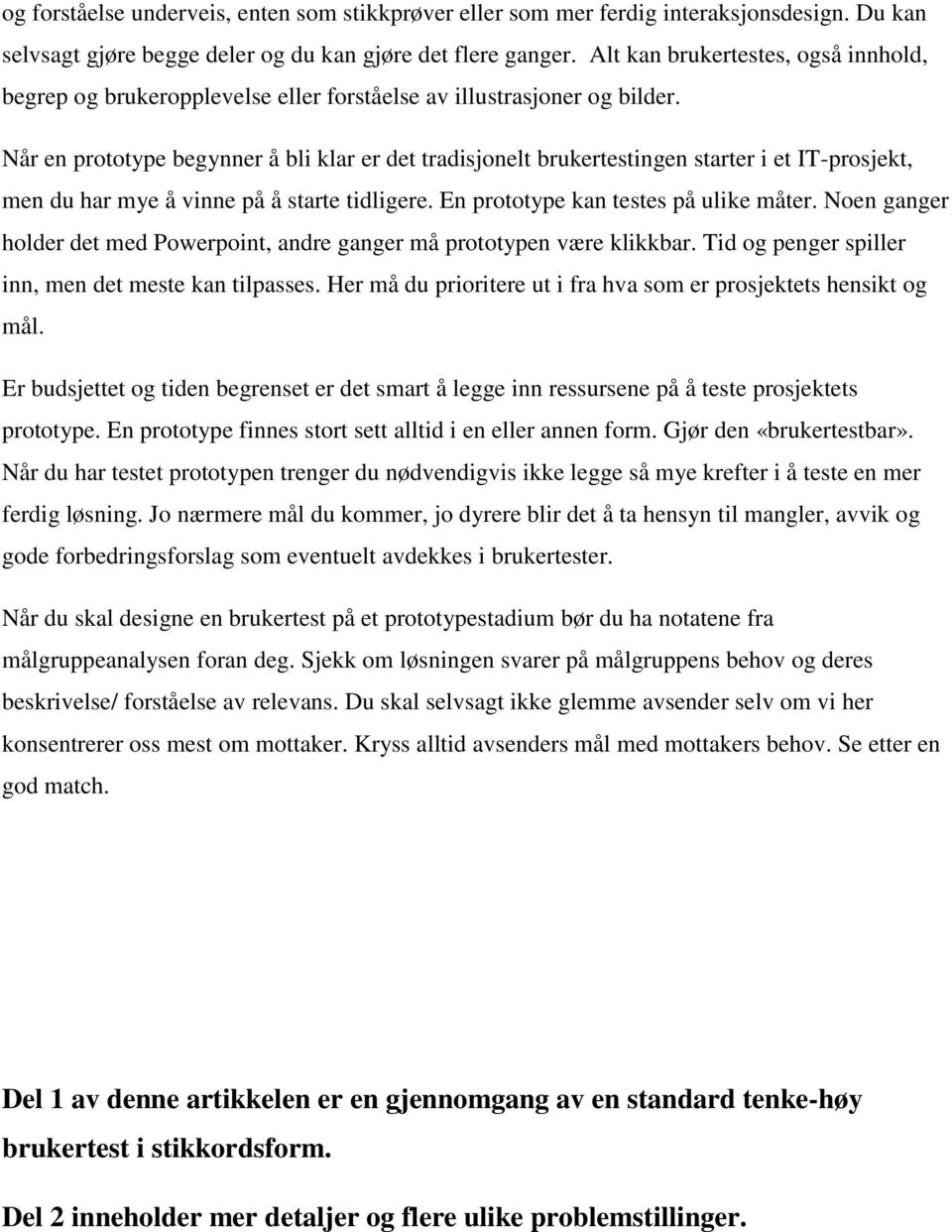 Når en prototype begynner å bli klar er det tradisjonelt brukertestingen starter i et IT-prosjekt, men du har mye å vinne på å starte tidligere. En prototype kan testes på ulike måter.