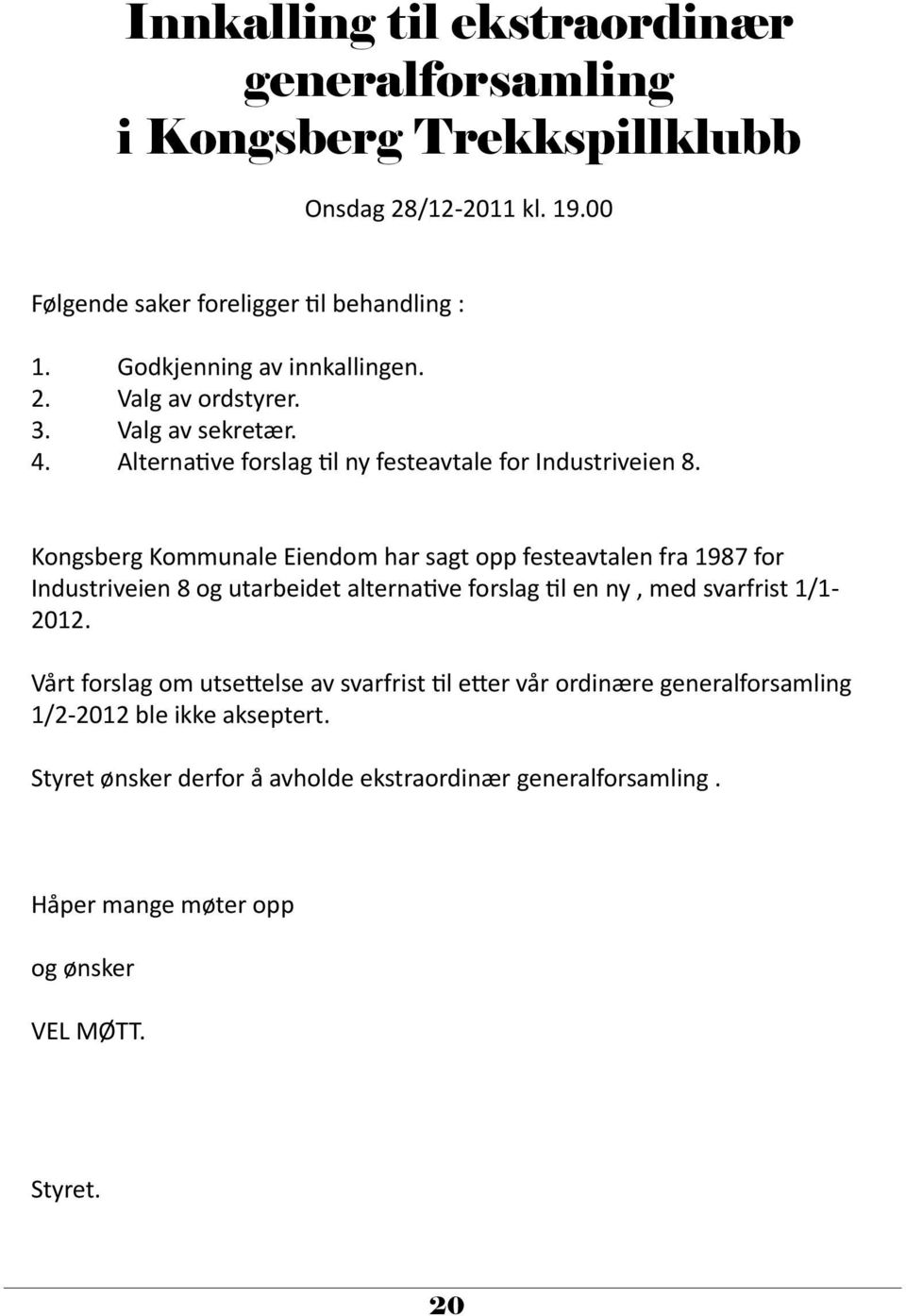 Kongsberg Kommunale Eiendom har sagt opp festeavtalen fra 1987 for Industriveien 8 og utarbeidet alternative forslag til en ny, med svarfrist 1/1-2012.