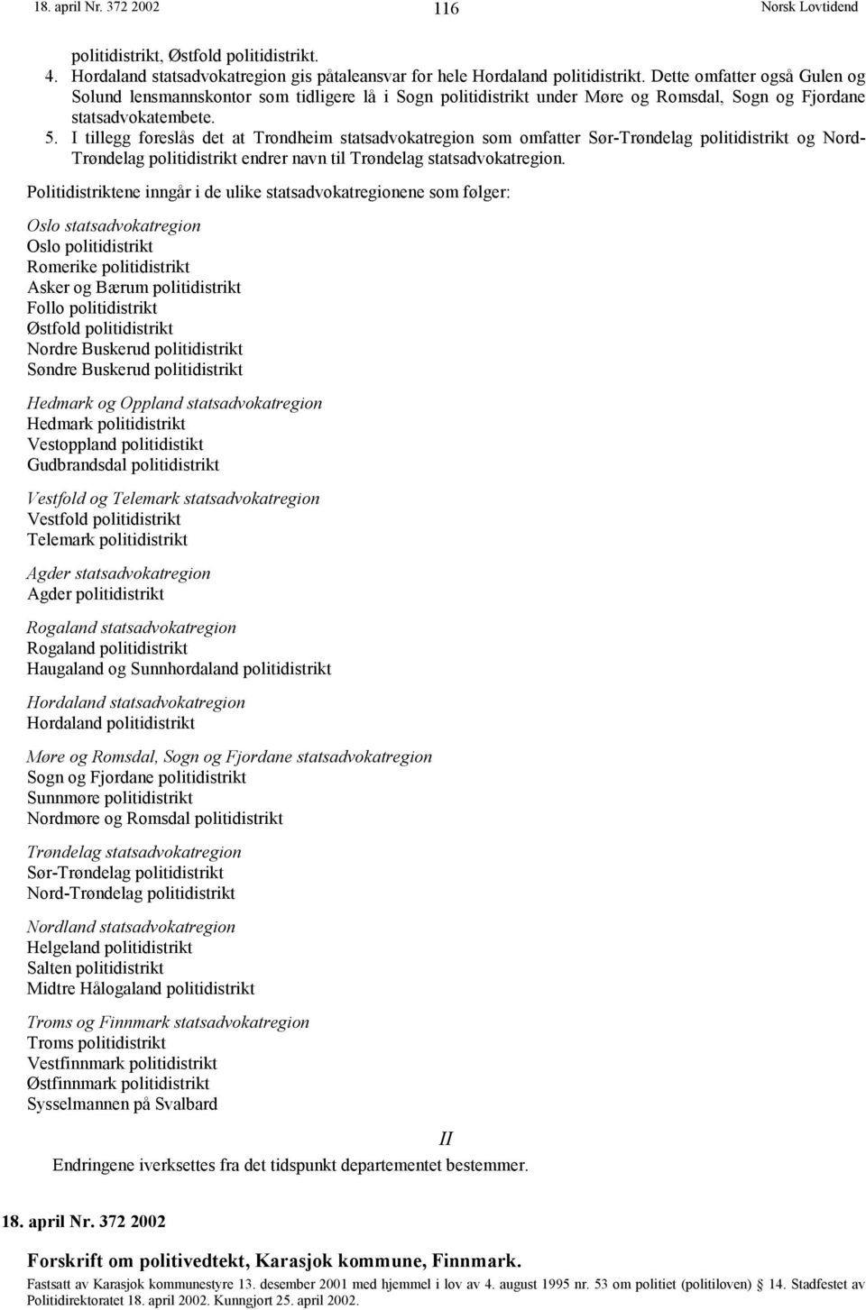 I tillegg foreslås det at Trondheim statsadvokatregion som omfatter Sør-Trøndelag politidistrikt og Nord- Trøndelag politidistrikt endrer navn til Trøndelag statsadvokatregion.