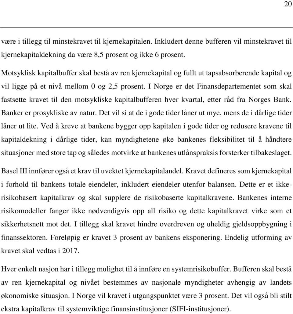 I Norge er det Finansdepartementet som skal fastsette kravet til den motsykliske kapitalbufferen hver kvartal, etter råd fra Norges Bank. Banker er prosykliske av natur.