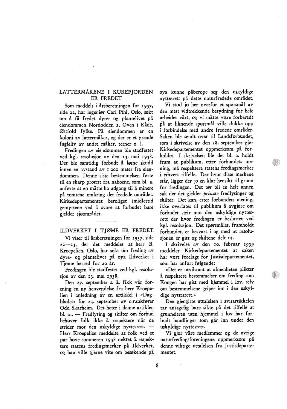 På eiendommen er en koloni av lattermåker, og der er et yrende fugleliv av andre måker, terner o. 1. Fredingen av eiendommen ble stadfestet ved kgl. resolusjon av den 13. mai 1938.