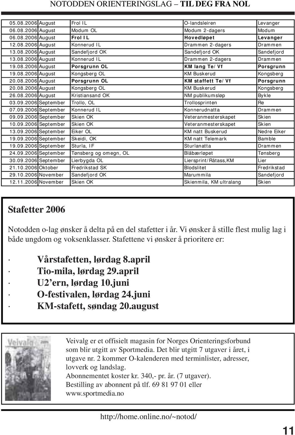 08.2006 August Porsgrunn OL KM staffett Te/Vf Porsgrunn 20.08.2006 August Kongsberg OL KM Buskerud Kongsberg 26.08.2006 August Kristiansand OK NM publikumsløp Bykle 03.09.