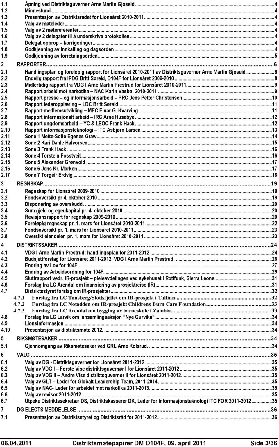 1 Handlingsplan og foreløpig rapport for Lionsåret 2010-2011 av Distriktsguvernør Arne Martin Gjøseid...6 2.2 Endelig rapport fra IPDG Britt Søreid, D104F for Lionsåret 2009-2010...8 2.