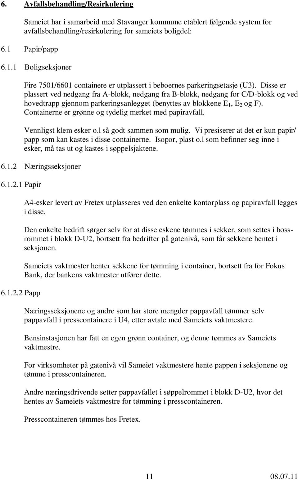 Disse er plassert ved nedgang fra A-blokk, nedgang fra B-blokk, nedgang for C/D-blokk og ved hovedtrapp gjennom parkeringsanlegget (benyttes av blokkene E 1, E 2 og F).