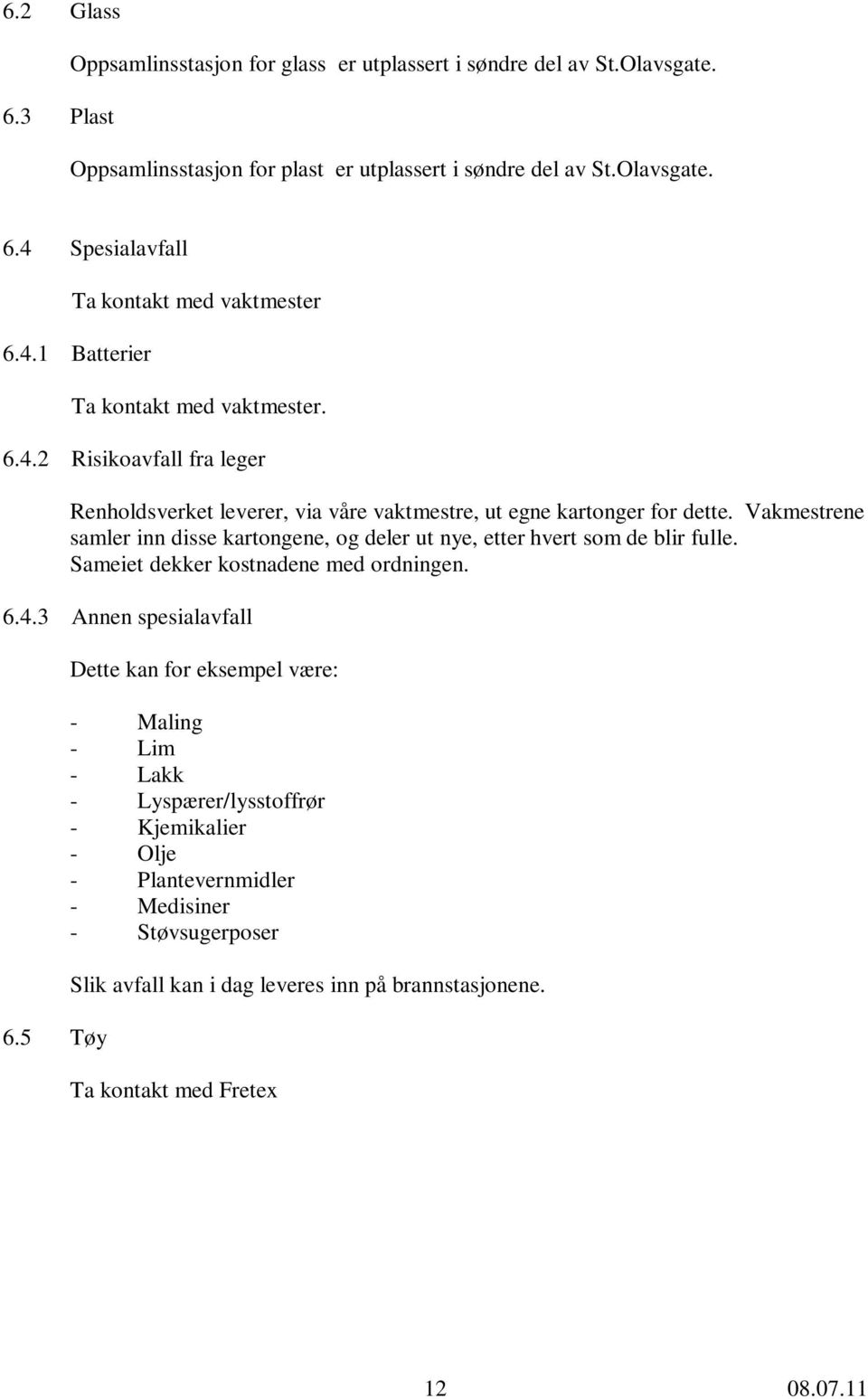 Vakmestrene samler inn disse kartongene, og deler ut nye, etter hvert som de blir fulle. Sameiet dekker kostnadene med ordningen. 6.4.3 Annen spesialavfall 6.