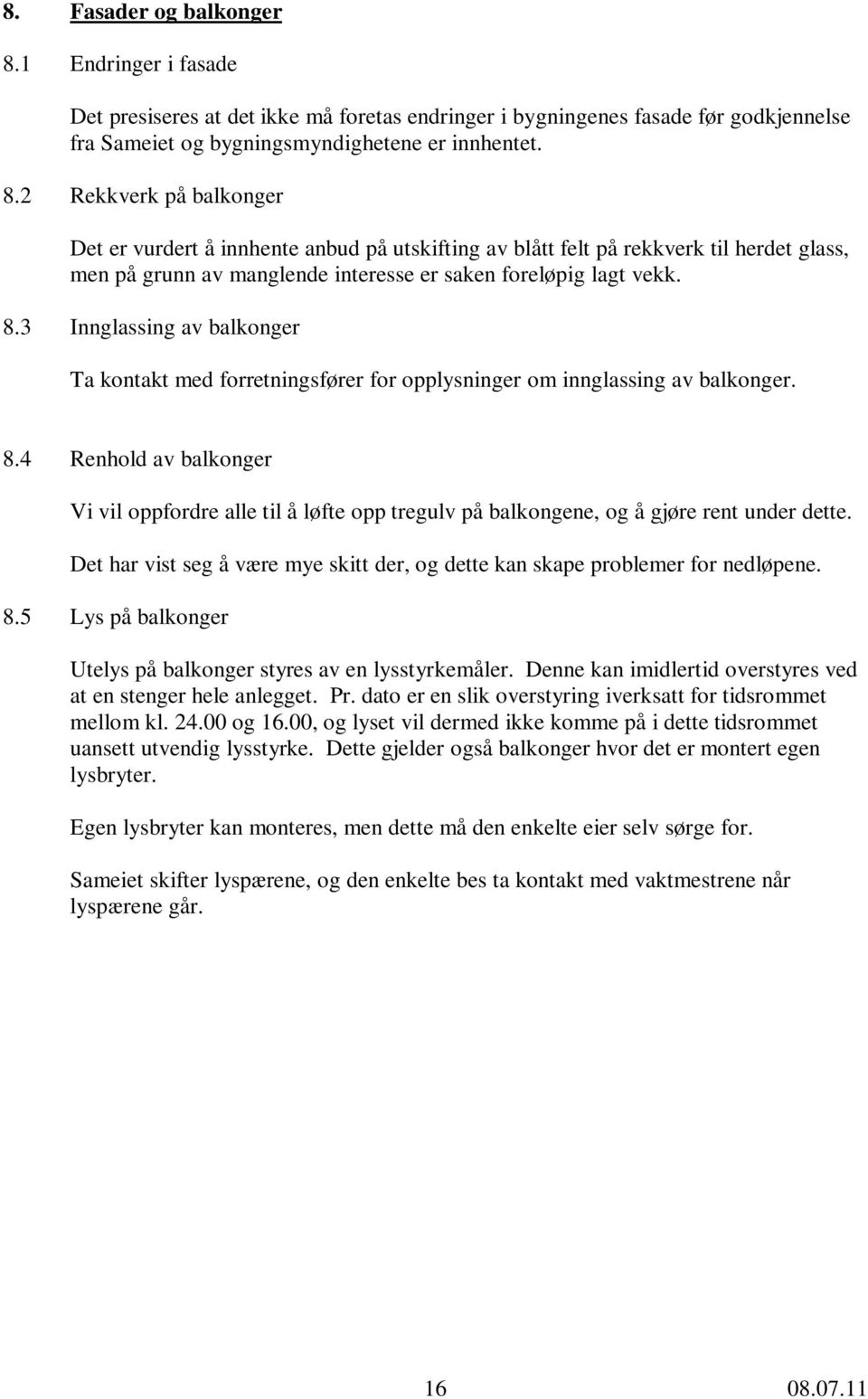 2 Rekkverk på balkonger Det er vurdert å innhente anbud på utskifting av blått felt på rekkverk til herdet glass, men på grunn av manglende interesse er saken foreløpig lagt vekk. 8.