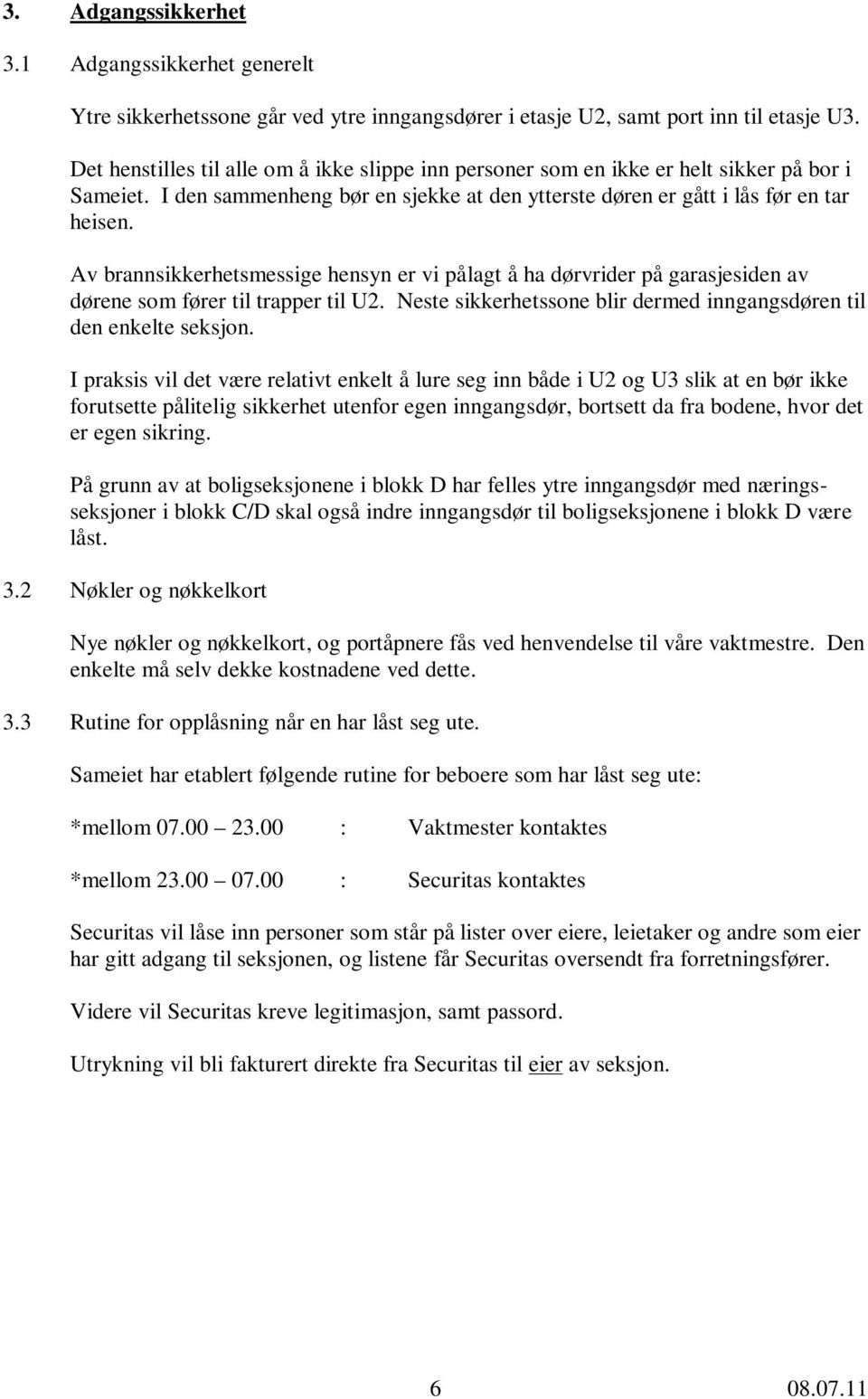 Av brannsikkerhetsmessige hensyn er vi pålagt å ha dørvrider på garasjesiden av dørene som fører til trapper til U2. Neste sikkerhetssone blir dermed inngangsdøren til den enkelte seksjon.