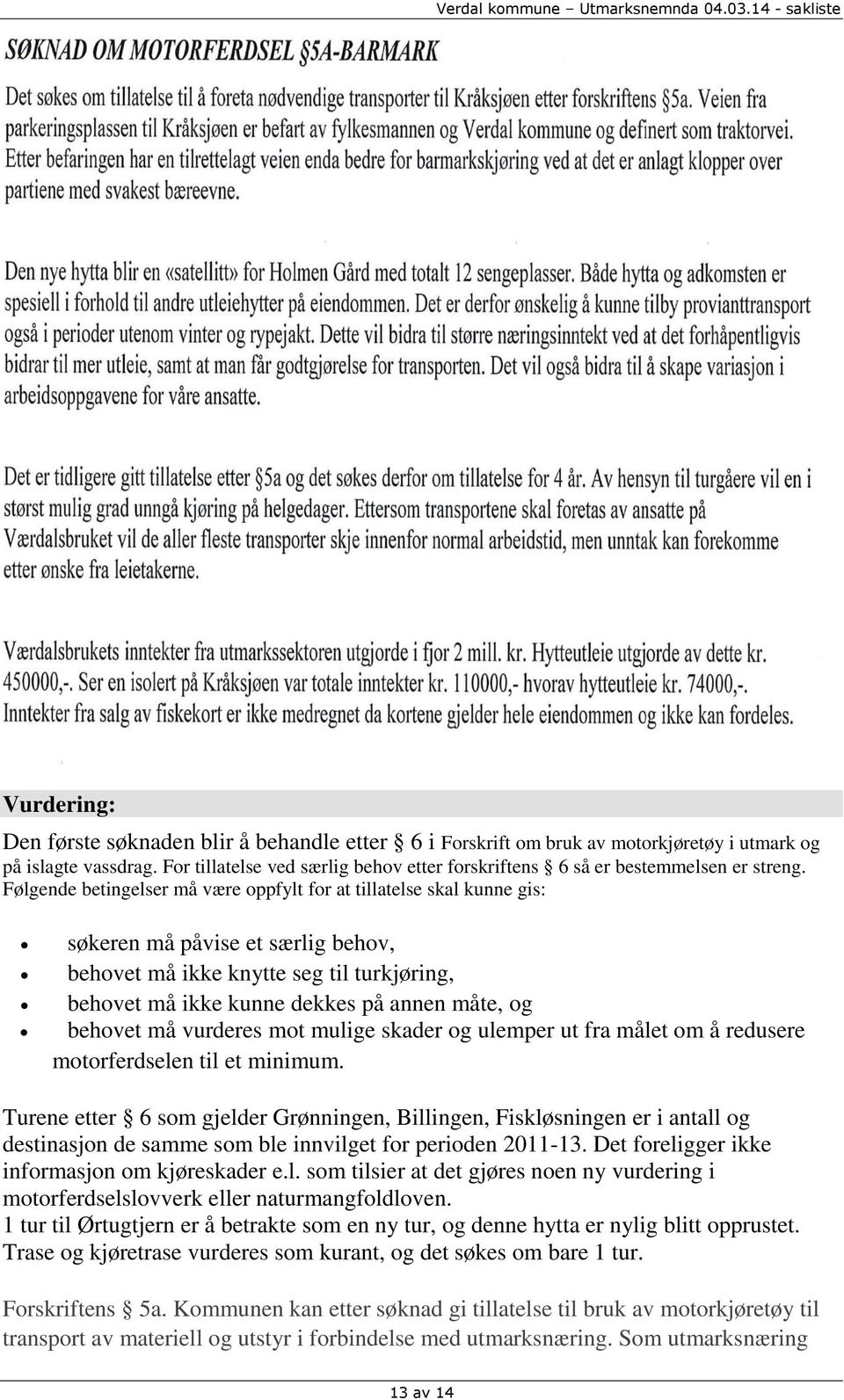 Følgende betingelser må være oppfylt for at tillatelse skal kunne gis: søkeren må påvise et særlig behov, behovet må ikke knytte seg til turkjøring, behovet må ikke kunne dekkes på annen måte, og