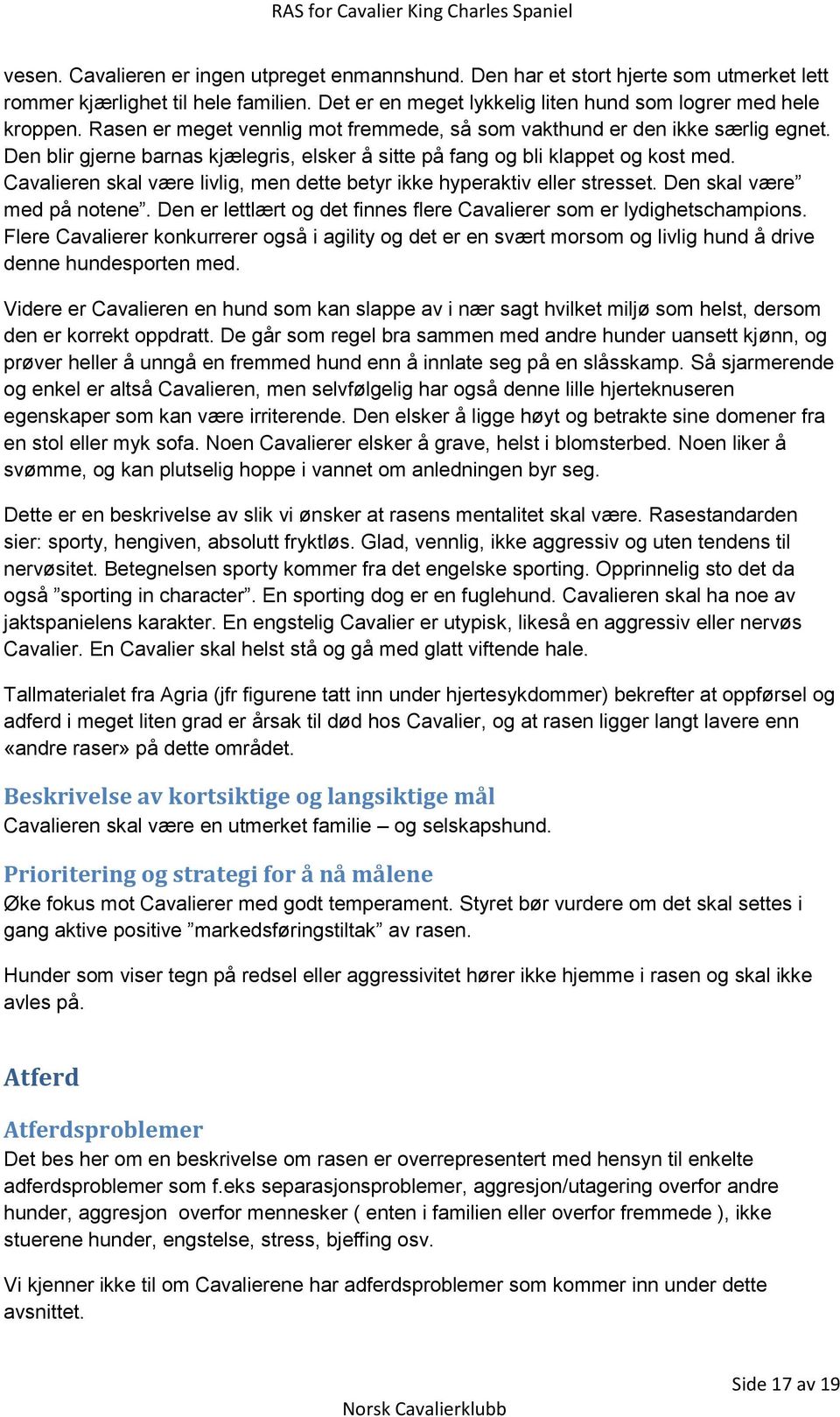 Cavalieren skal være livlig, men dette betyr ikke hyperaktiv eller stresset. Den skal være med på notene. Den er lettlært og det finnes flere Cavalierer som er lydighetschampions.