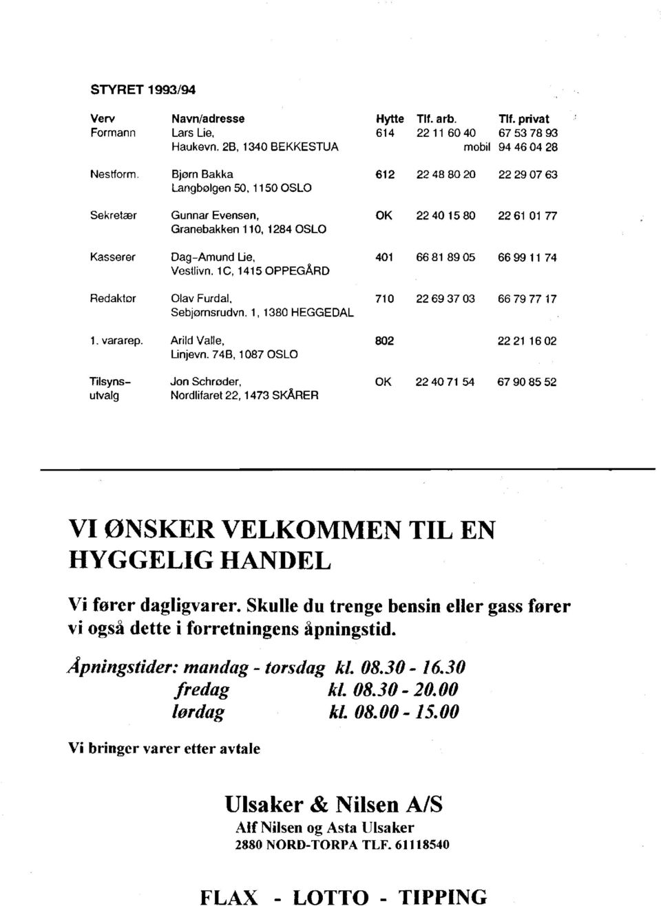 1, 1380 HEGGEDAL Arild Valle, Linjevn. 74B, 1087 OSLO Jon Schrøder, Nordlifaret 22,1473 SKÅRER Hytte Tlf.