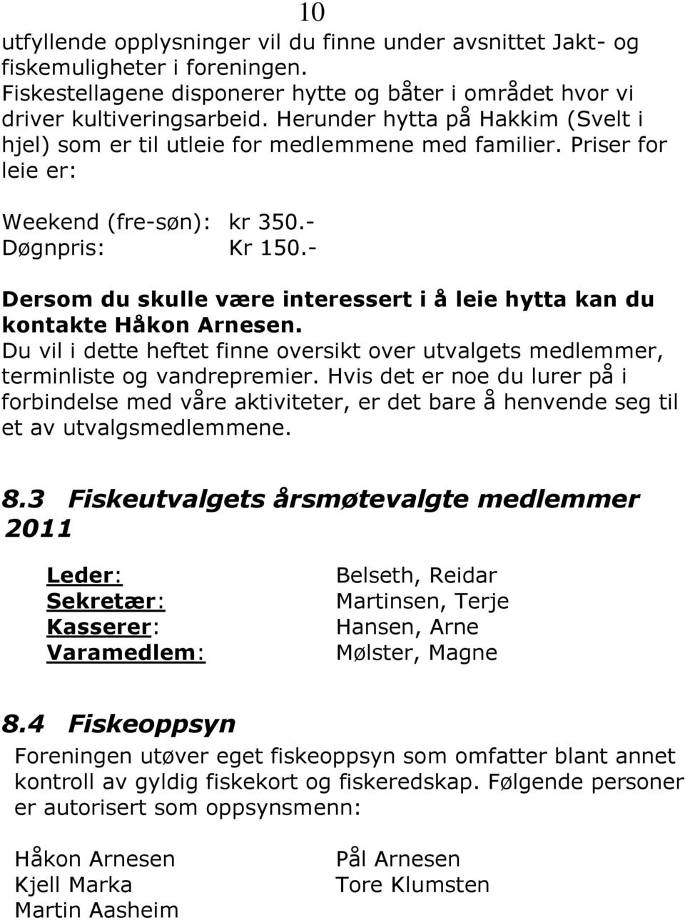 - Dersom du skulle være interessert i å leie hytta kan du kontakte Håkon Arnesen. Du vil i dette heftet finne oversikt over utvalgets medlemmer, terminliste og vandrepremier.