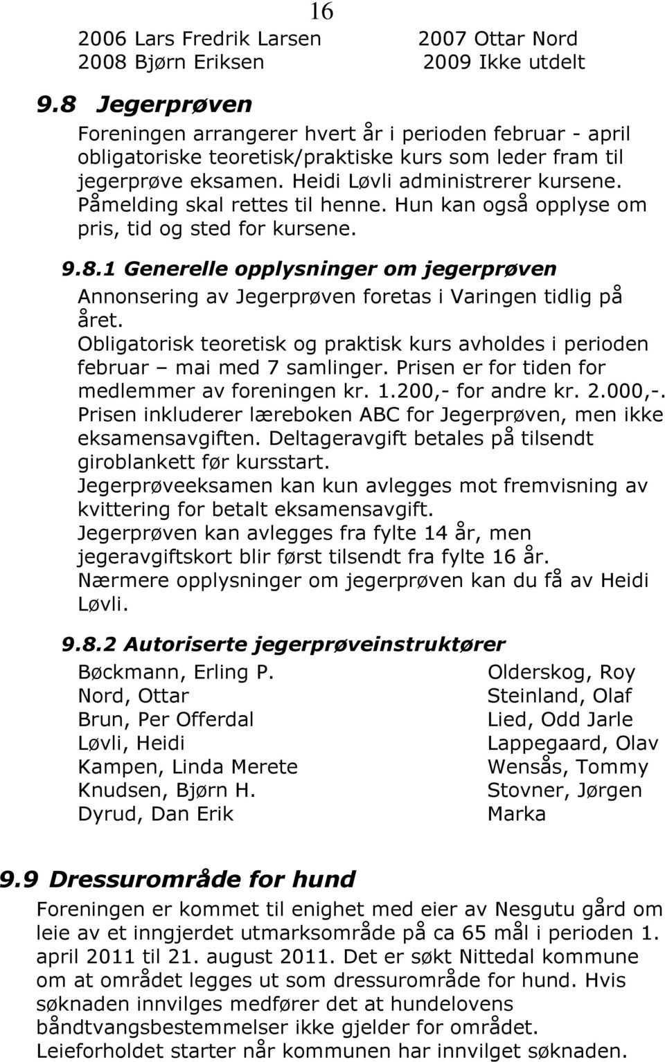 Påmelding skal rettes til henne. Hun kan også opplyse om pris, tid og sted for kursene. 9.8.1 Generelle opplysninger om jegerprøven Annonsering av Jegerprøven foretas i Varingen tidlig på året.