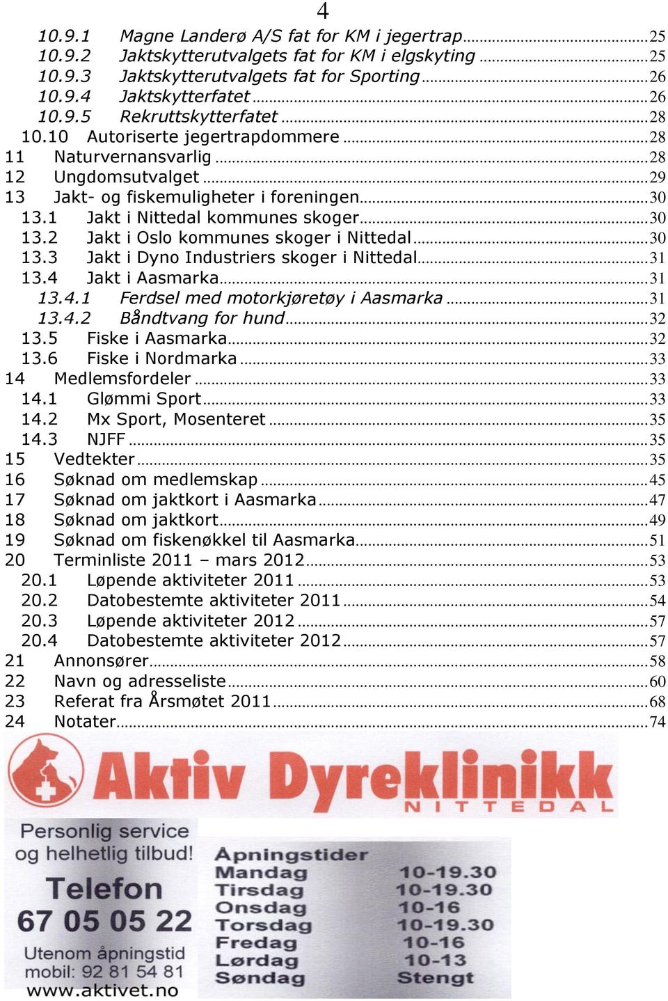 .. 30 13.3 Jakt i Dyno Industriers skoger i Nittedal... 31 13.4 Jakt i Aasmarka... 31 13.4.1 Ferdsel med motorkjøretøy i Aasmarka... 31 13.4.2 Båndtvang for hund... 32 13.5 Fiske i Aasmarka... 32 13.6 Fiske i Nordmarka.