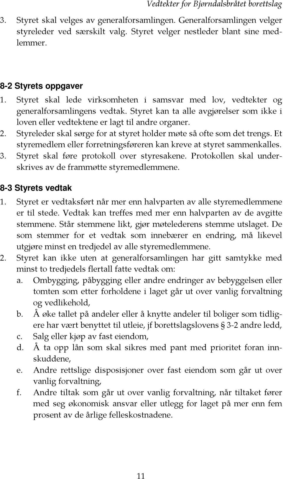 Styret skal lede virksomheten i samsvar med lov, vedtekter og generalforsamlingens vedtak. Styret kan ta alle avgjørelser som ikke i loven eller vedtektene er lagt til andre organer. 2.