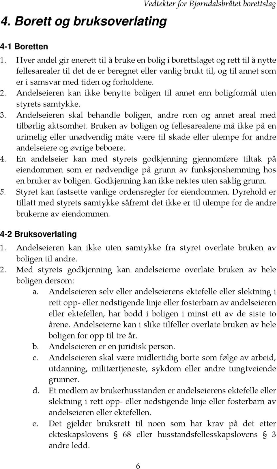 Andelseieren kan ikke benytte boligen til annet enn boligformål uten styrets samtykke. 3. Andelseieren skal behandle boligen, andre rom og annet areal med tilbørlig aktsomhet.