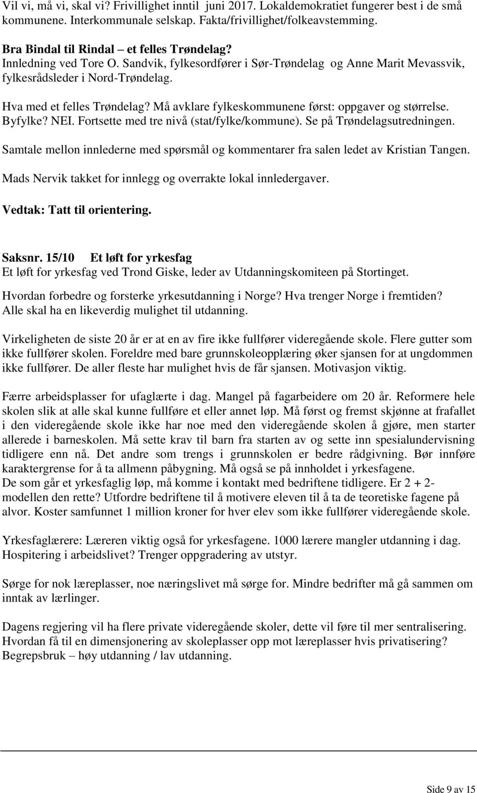 Må avklare fylkeskommunene først: oppgaver og størrelse. Byfylke? NEI. Fortsette med tre nivå (stat/fylke/kommune). Se på Trøndelagsutredningen.