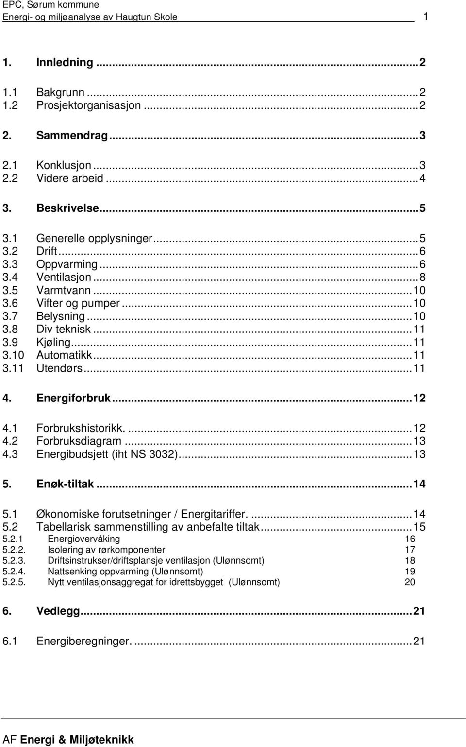 ..11 3.11 Utendørs...11 4. Energiforbruk...12 4.1 Forbrukshistorikk....12 4.2 Forbruksdiagram...13 4.3 Energibudsjett (iht NS 3032)...13 5. Enøktiltak...14 5.