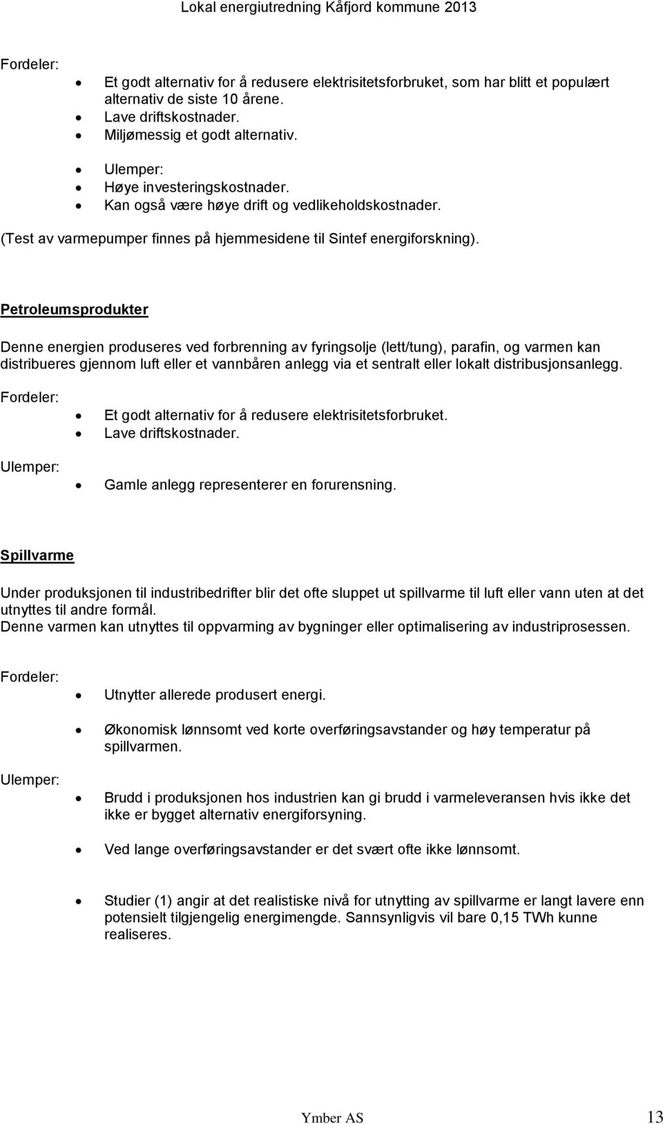 Petroleumsprodukter Denne energien produseres ved forbrenning av fyringsolje (lett/tung), parafin, og varmen kan distribueres gjennom luft eller et vannbåren anlegg via et sentralt eller lokalt