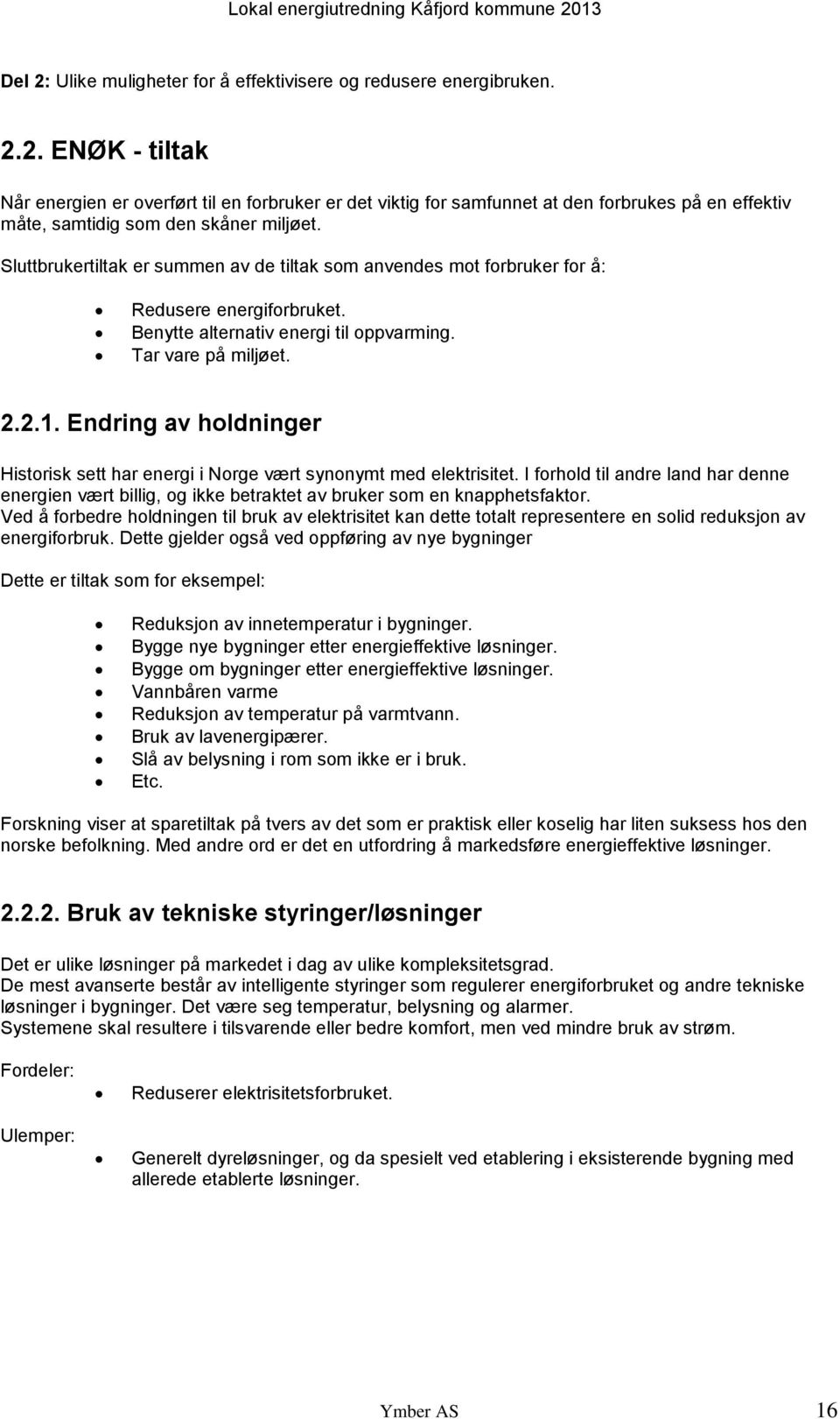 Endring av holdninger Historisk sett har energi i Norge vært synonymt med elektrisitet. I forhold til andre land har denne energien vært billig, og ikke betraktet av bruker som en knapphetsfaktor.