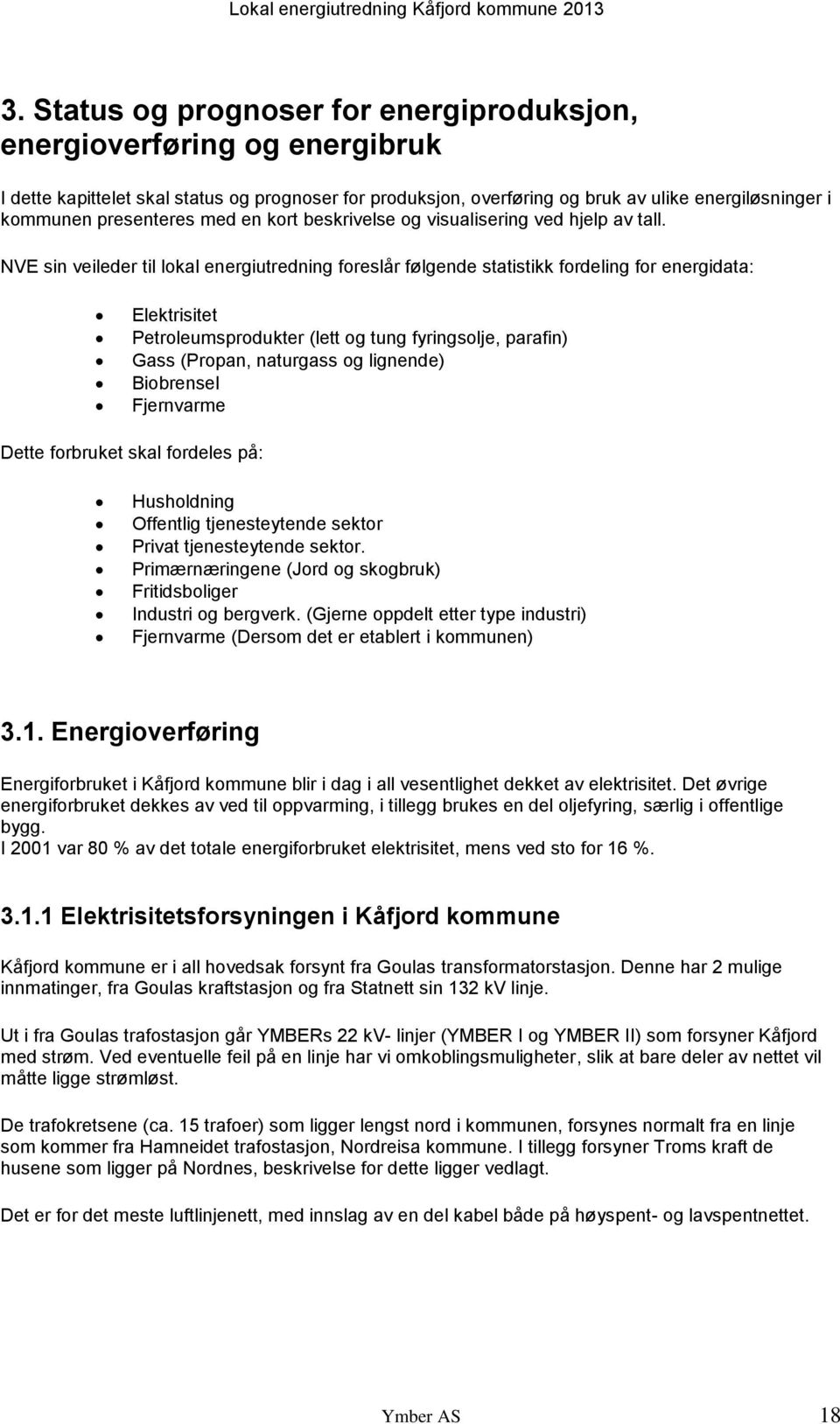 NVE sin veileder til lokal energiutredning foreslår følgende statistikk fordeling for energidata: Elektrisitet Petroleumsprodukter (lett og tung fyringsolje, parafin) Gass (Propan, naturgass og