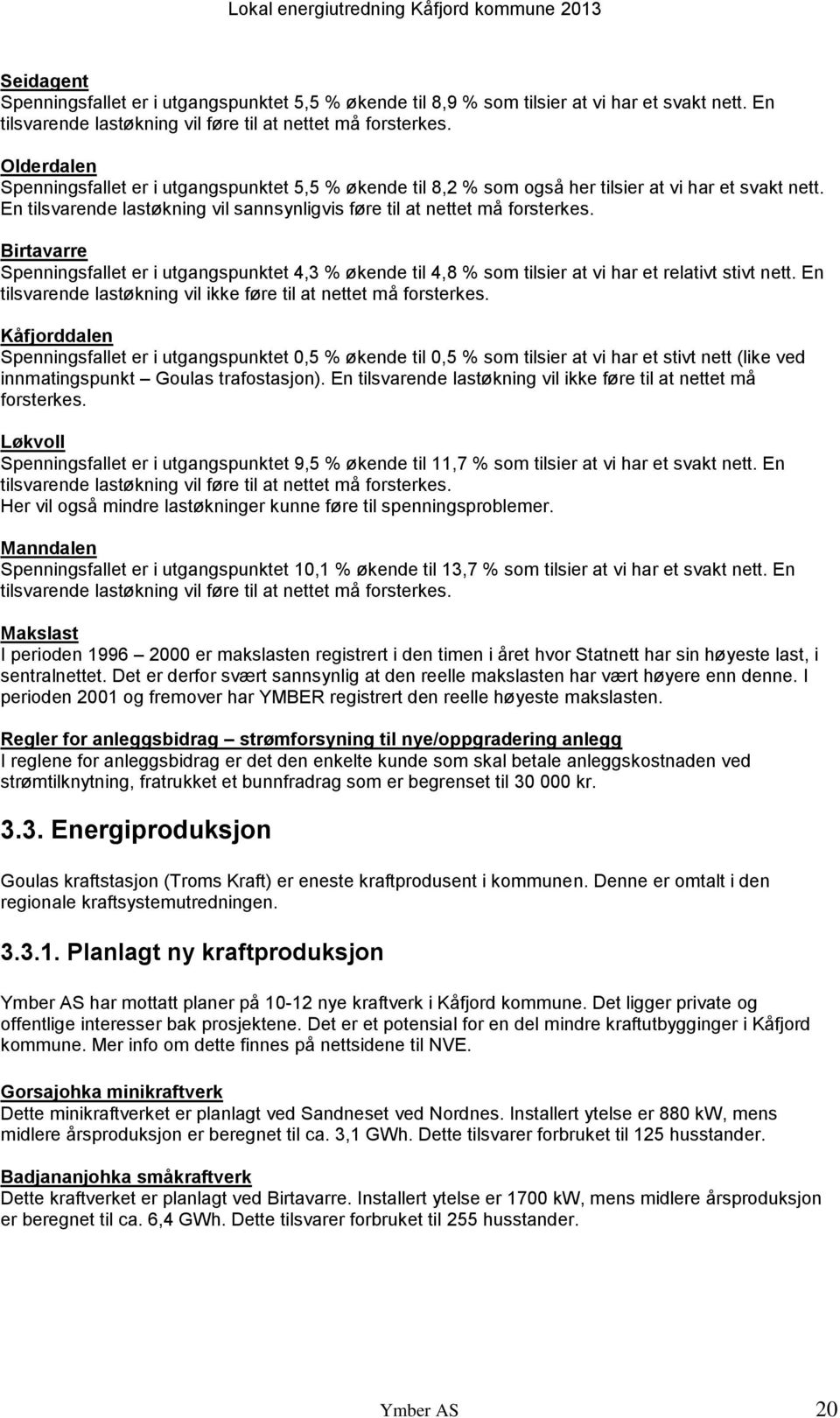 Birtavarre Spenningsfallet er i utgangspunktet 4,3 % økende til 4,8 % som tilsier at vi har et relativt stivt nett. En tilsvarende lastøkning vil ikke føre til at nettet må forsterkes.