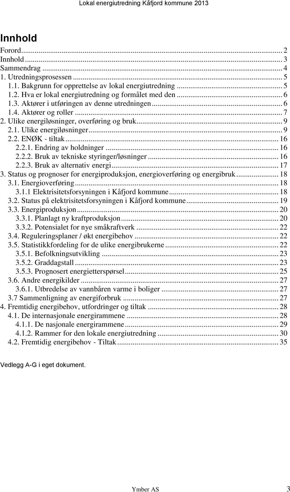 .. 16 2.2.3. Bruk av alternativ energi... 17 3. Status og prognoser for energiproduksjon, energioverføring og energibruk... 18 3.1. Energioverføring... 18 3.1.1 Elektrisitetsforsyningen i Kåfjord kommune.