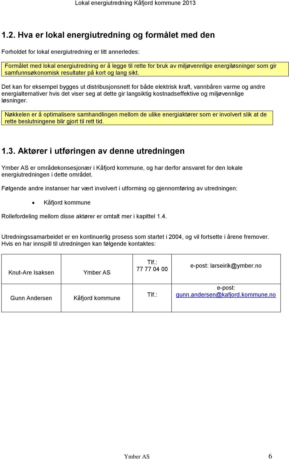 Det kan for eksempel bygges ut distribusjonsnett for både elektrisk kraft, vannbåren varme og andre energialternativer hvis det viser seg at dette gir langsiktig kostnadseffektive og miljøvennlige