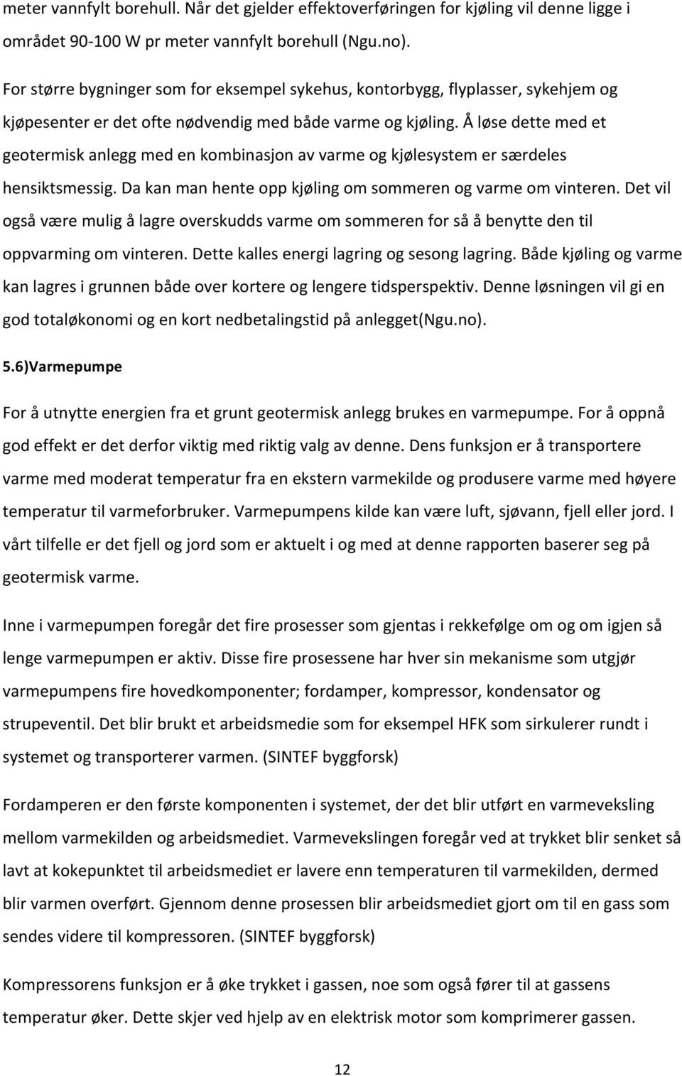 Å løse dette med et geotermisk anlegg med en kombinasjon av varme og kjølesystem er særdeles hensiktsmessig. Da kan man hente opp kjøling om sommeren og varme om vinteren.