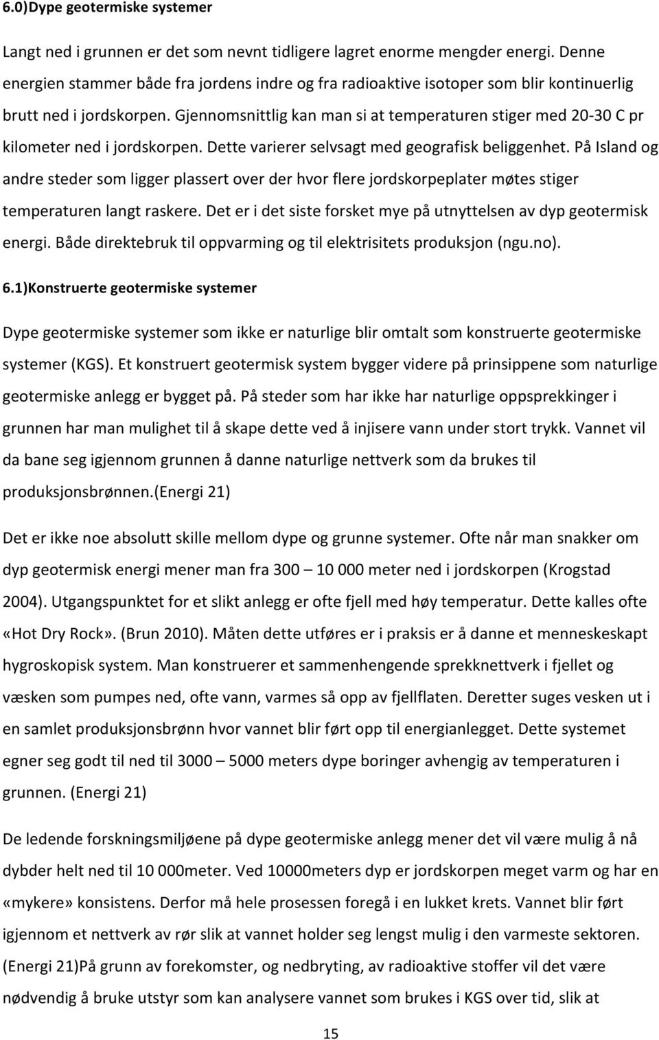 Gjennomsnittlig kan man si at temperaturen stiger med 20-30 C pr kilometer ned i jordskorpen. Dette varierer selvsagt med geografisk beliggenhet.