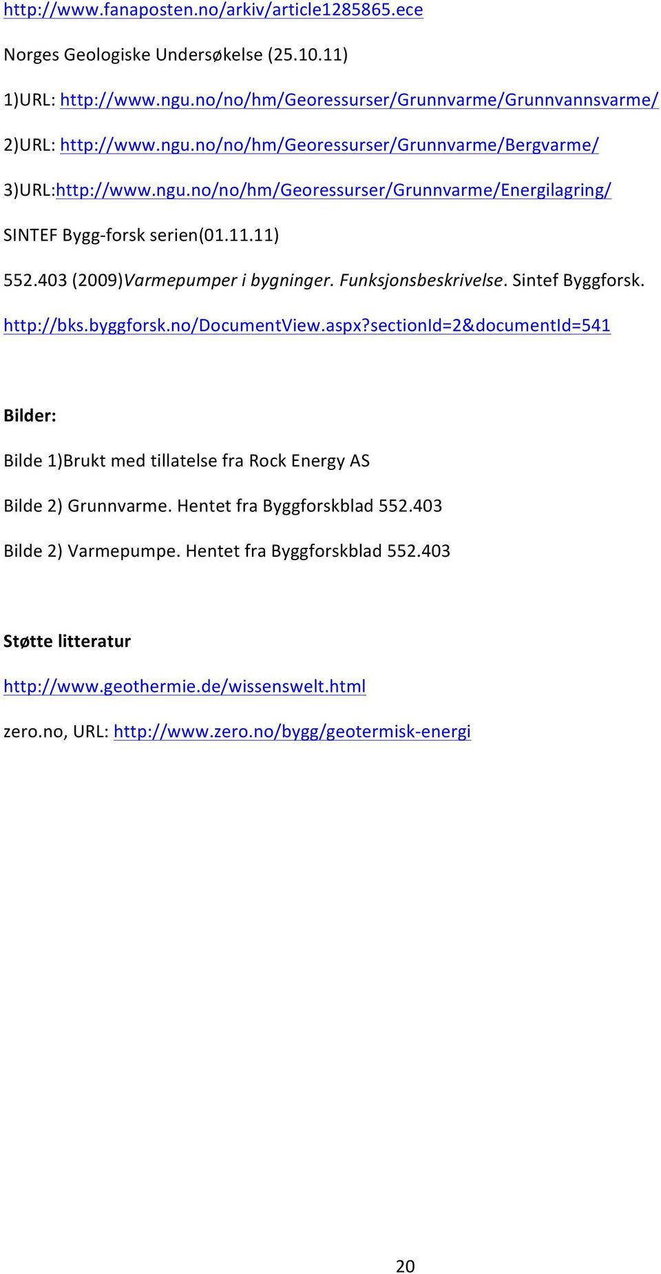 no/documentview.aspx?sectionid=2&documentid=541 Bilder: Bilde 1)Brukt med tillatelse fra Rock Energy AS Bilde 2) Grunnvarme. Hentet fra Byggforskblad 552.403 Bilde 2) Varmepumpe.