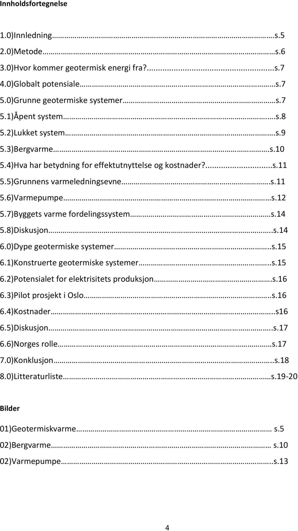 7)Byggets varme fordelingssystem s.14 5.8)Diskusjon..s.14 6.0)Dype geotermiske systemer..s.15 6.1)Konstruerte geotermiske systemer..s.15 6.2)Potensialet for elektrisitets produksjon.s.16 6.