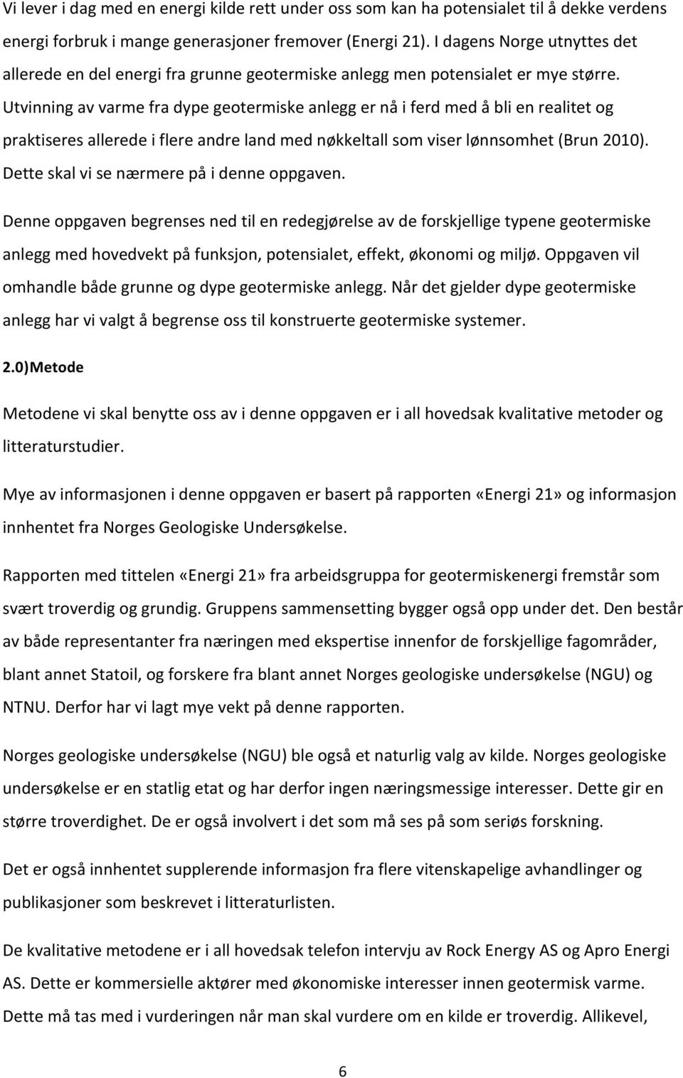 Utvinning av varme fra dype geotermiske anlegg er nå i ferd med å bli en realitet og praktiseres allerede i flere andre land med nøkkeltall som viser lønnsomhet (Brun 2010).